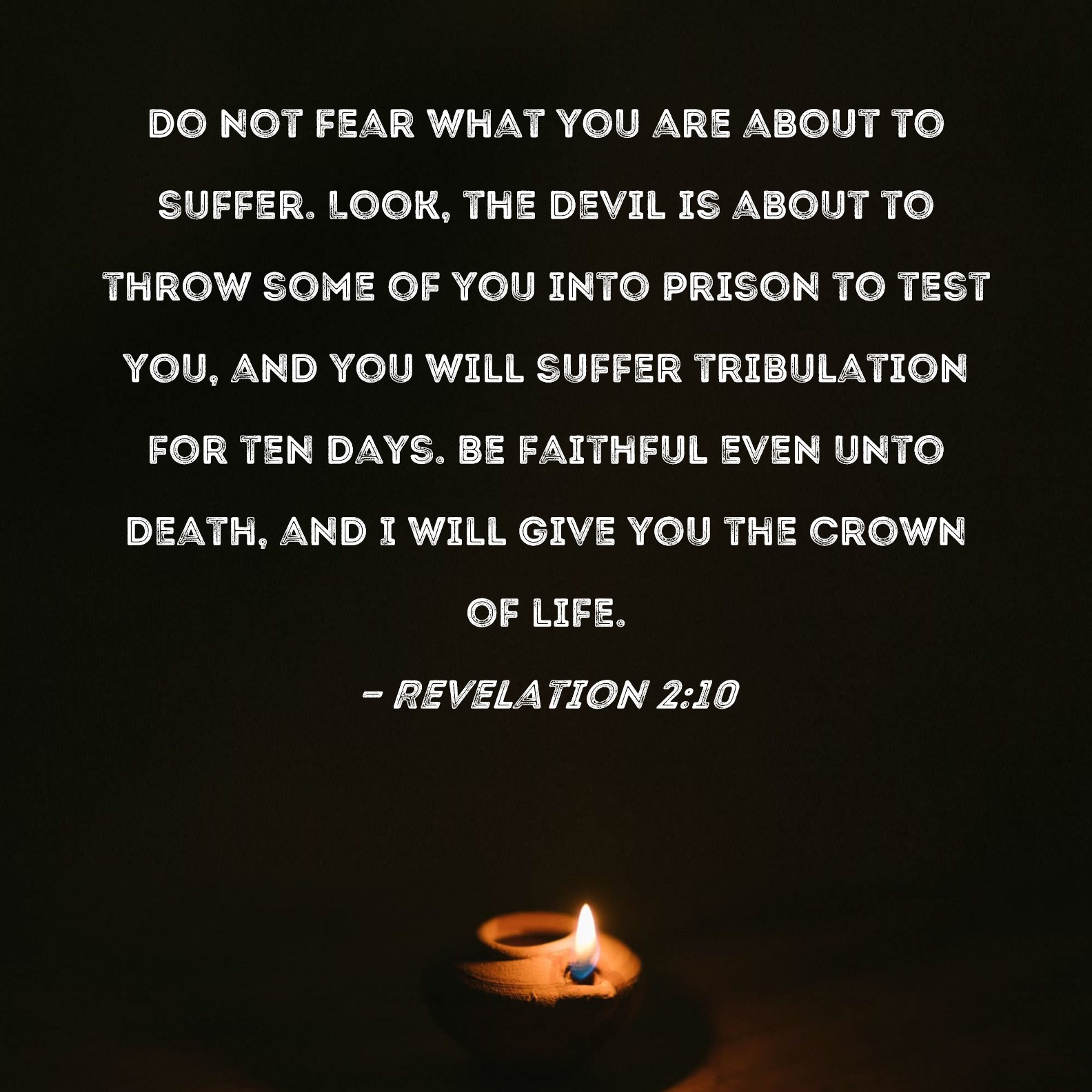 Revelation 2:10 Do not fear what you are about to suffer. Look, the ...