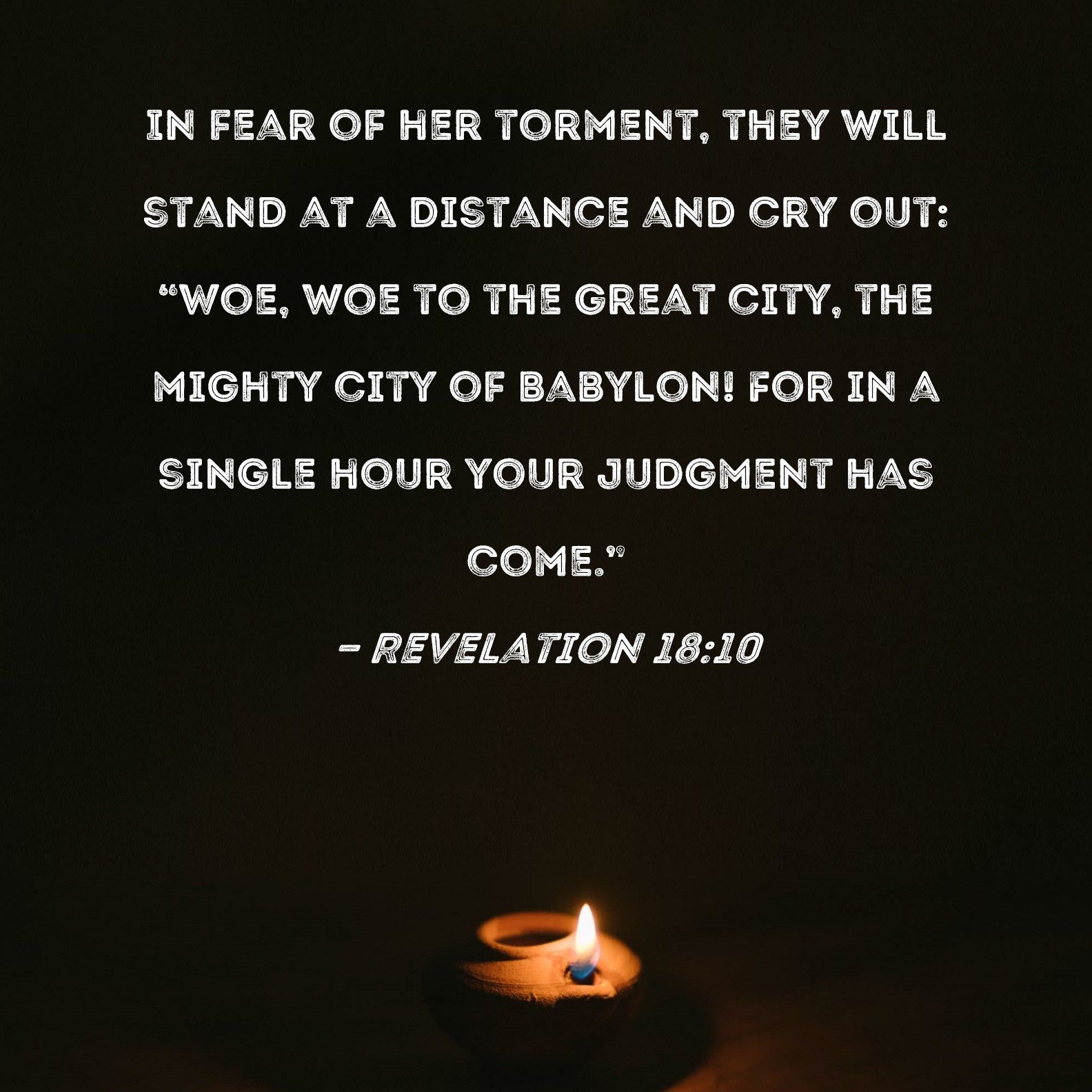 Revelation 18:10 In fear of her torment, they will stand at a distance ...
