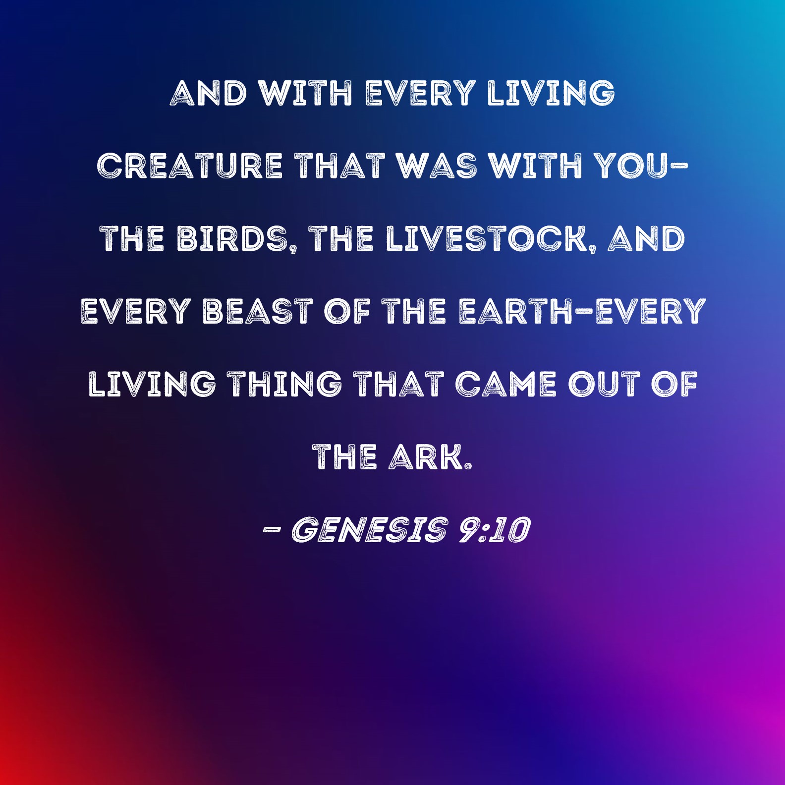 Genesis 9:10 and with every living creature that was with you--the birds,  the livestock, and every beast of the earth--every living thing that came  out of the ark.