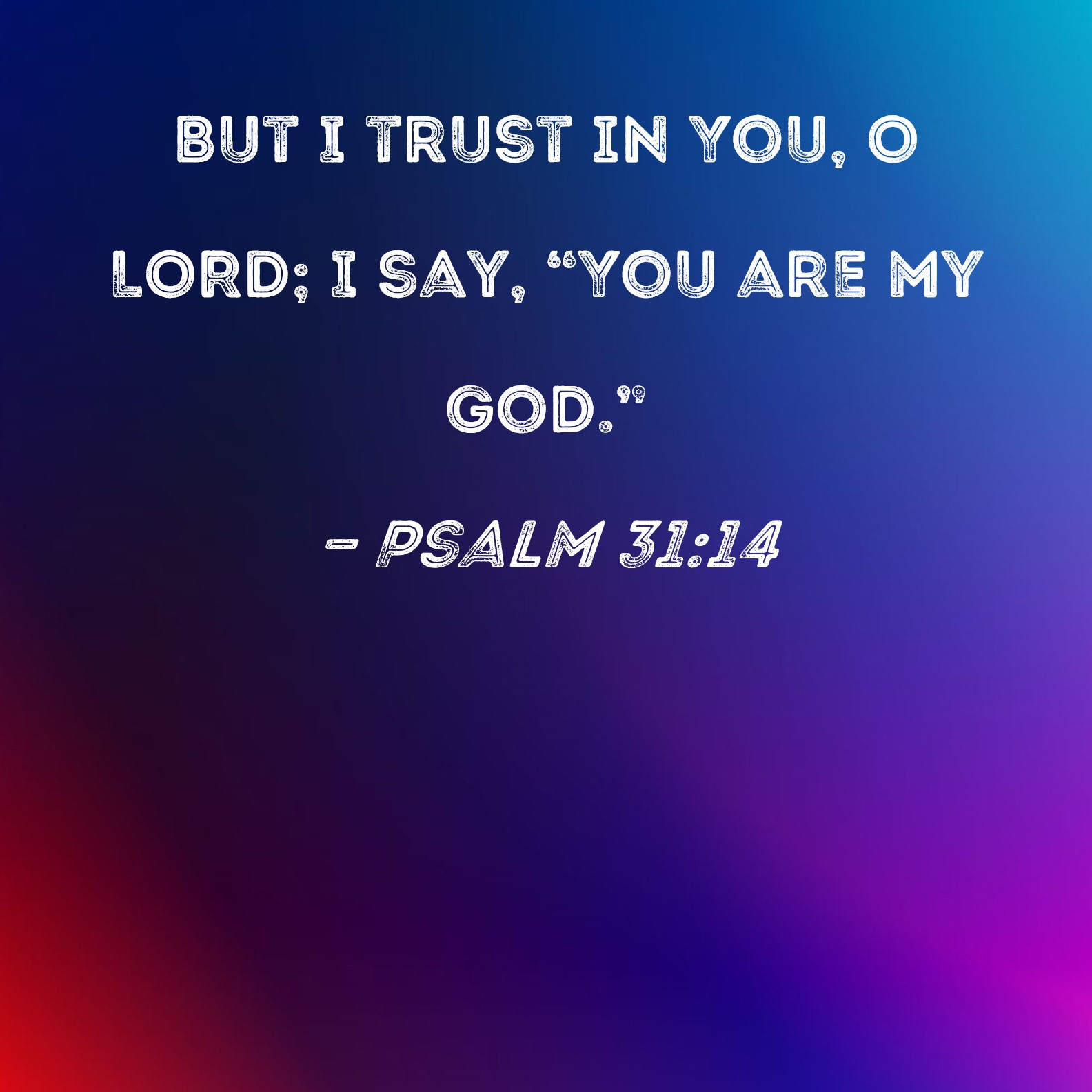 Psalm 31:14 But I trust in You, O LORD; I say, 