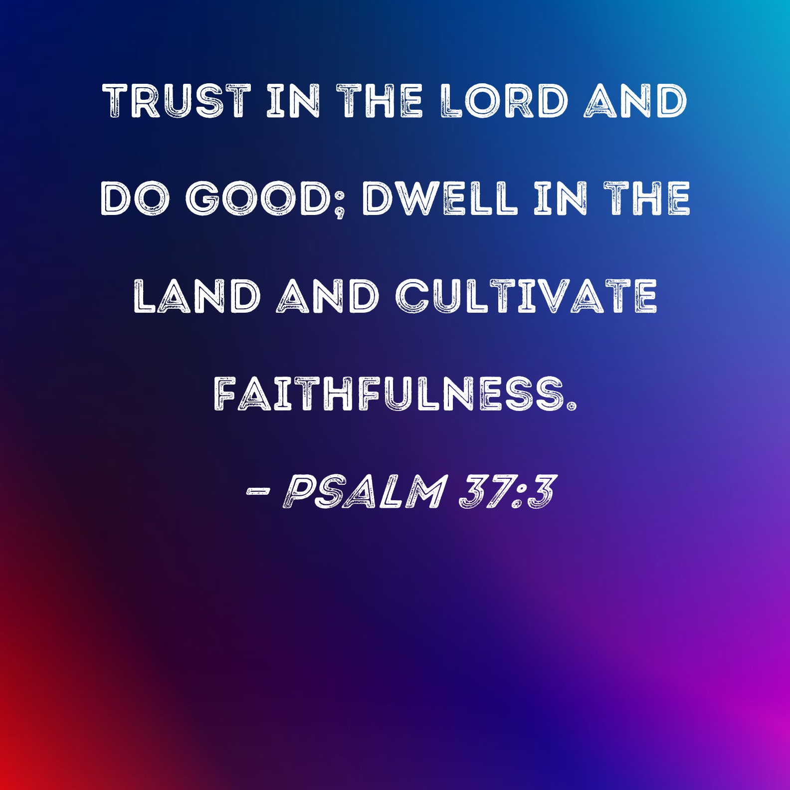 Psalm 37:3 Trust in the LORD and do good; dwell in the land and ...