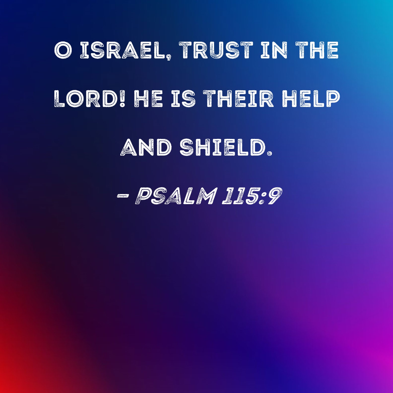 Psalm 115:9 O Israel, trust in the LORD! He is their help and shield.