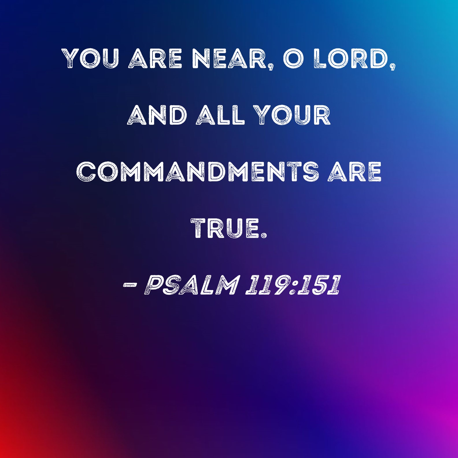 Psalm 119:151 You are near, O LORD, and all Your commandments are true.