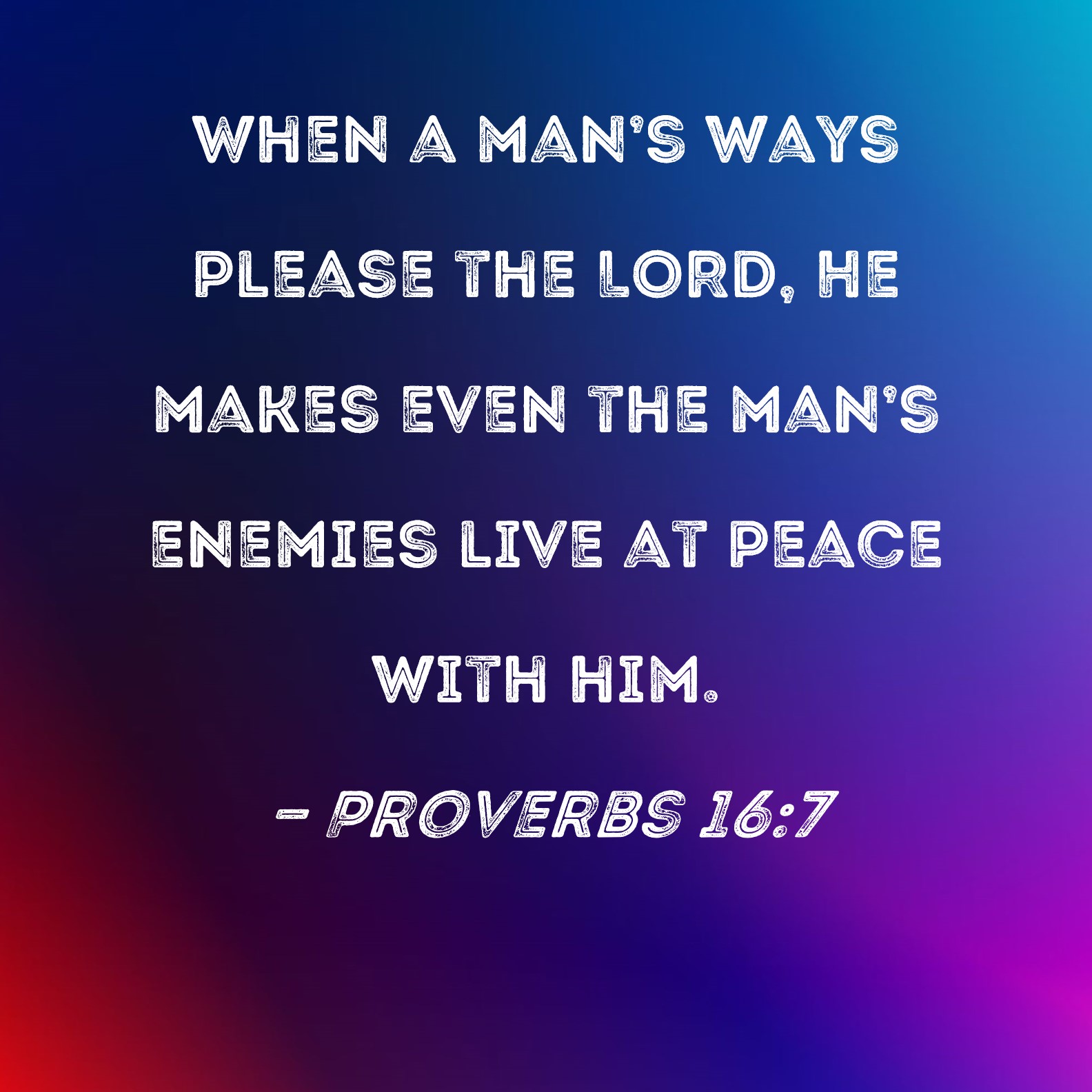 Proverbs 16 7 When A Man s Ways Please The LORD He Makes Even The Man 