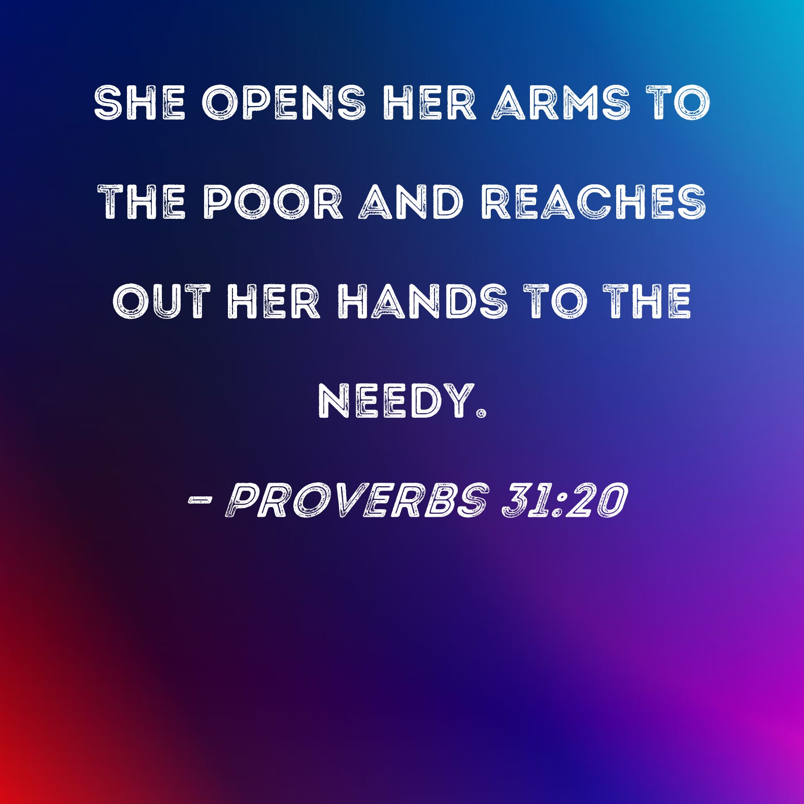 Proverbs 3120 She Opens Her Arms To The Poor And Reaches Out Her Hands