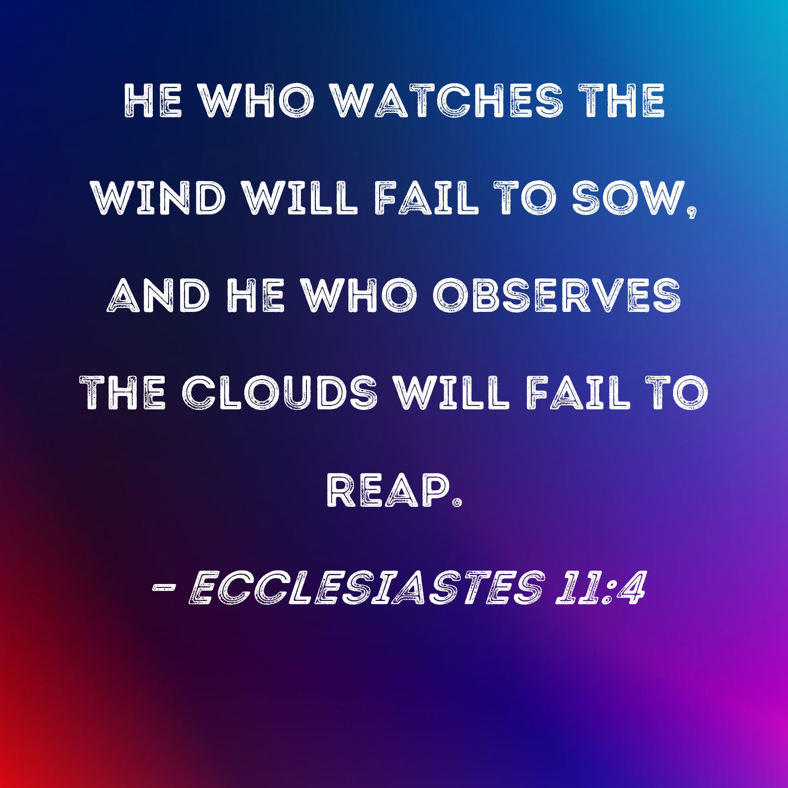 Ecclesiastes 11:4 He who watches the wind will fail to sow, and he who ...