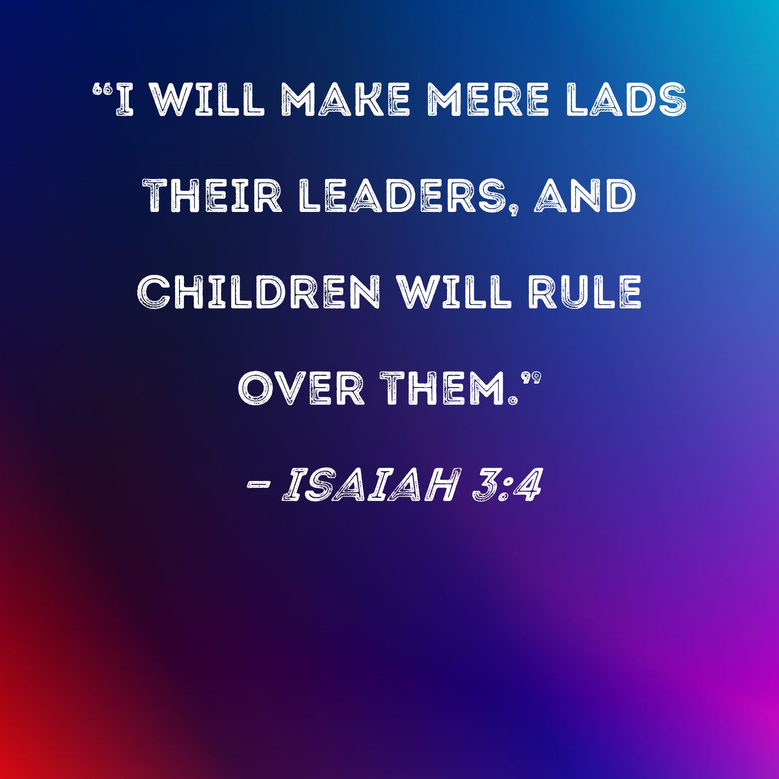 Isaiah 34 "I will make mere lads their leaders, and children will rule