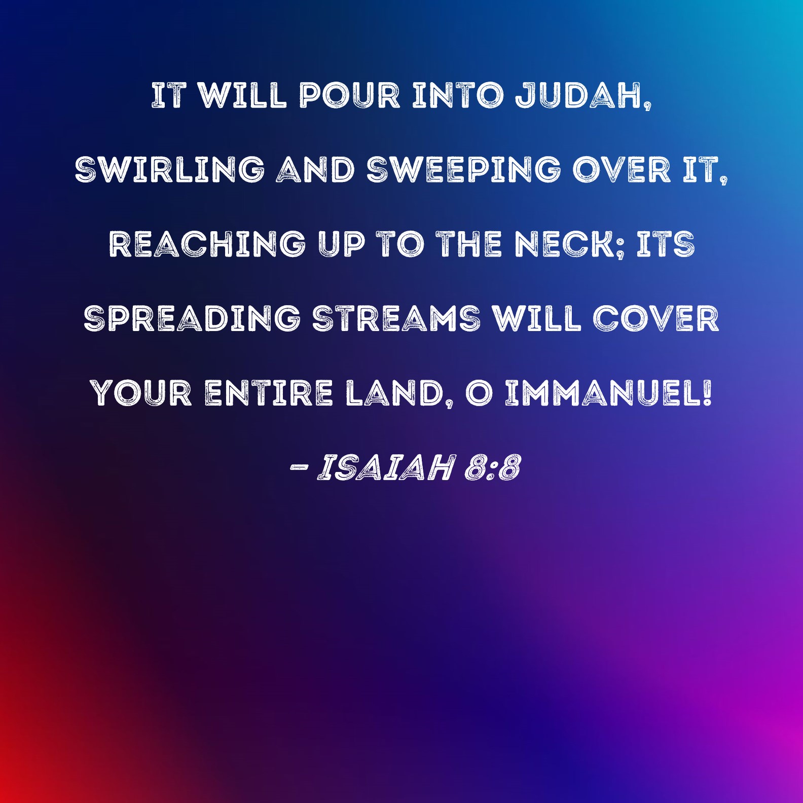 Isaiah 8 8 It Will Pour Into Judah Swirling And Sweeping Over It 