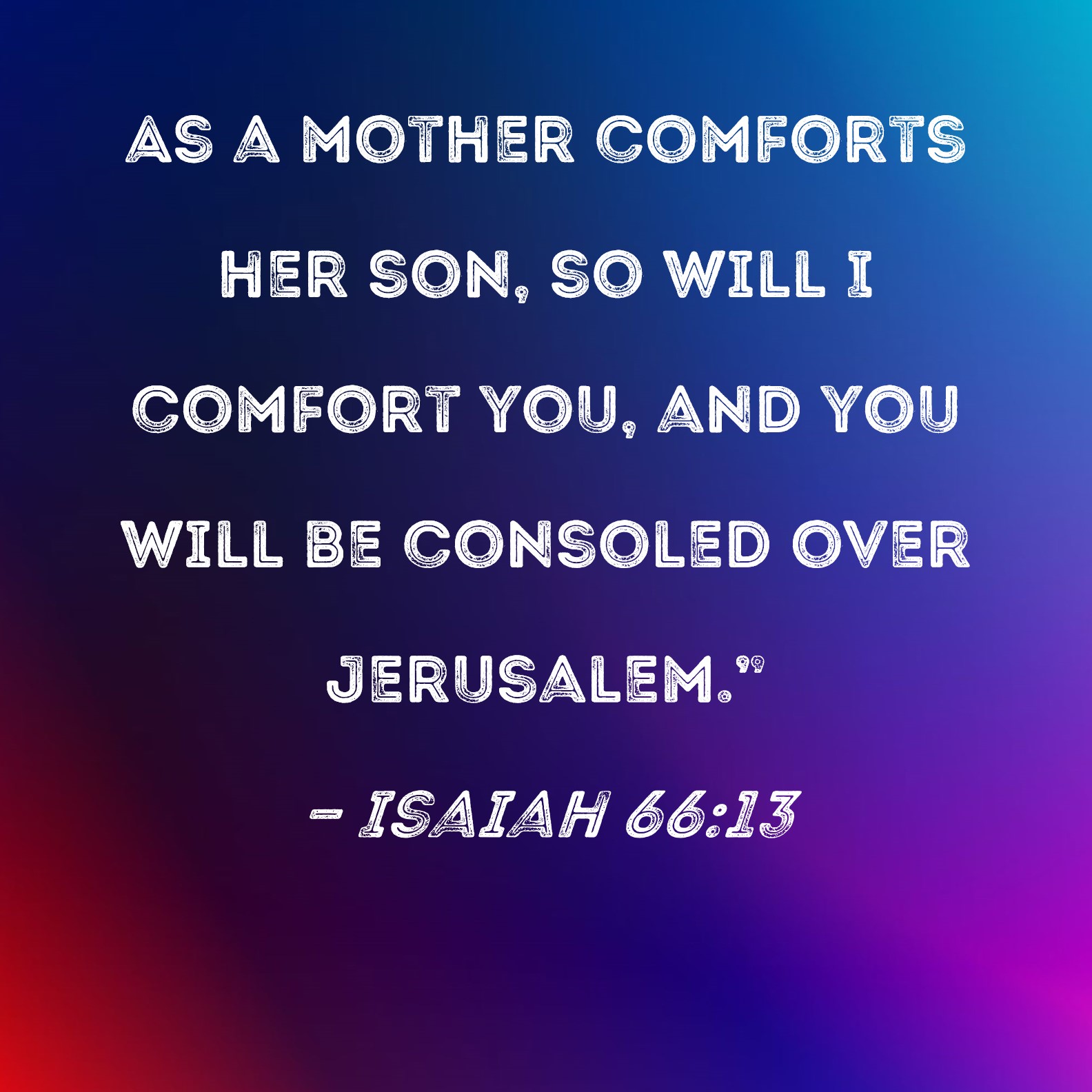 Isaiah 66 13 As A Mother Comforts Her Son So Will I Comfort You And 