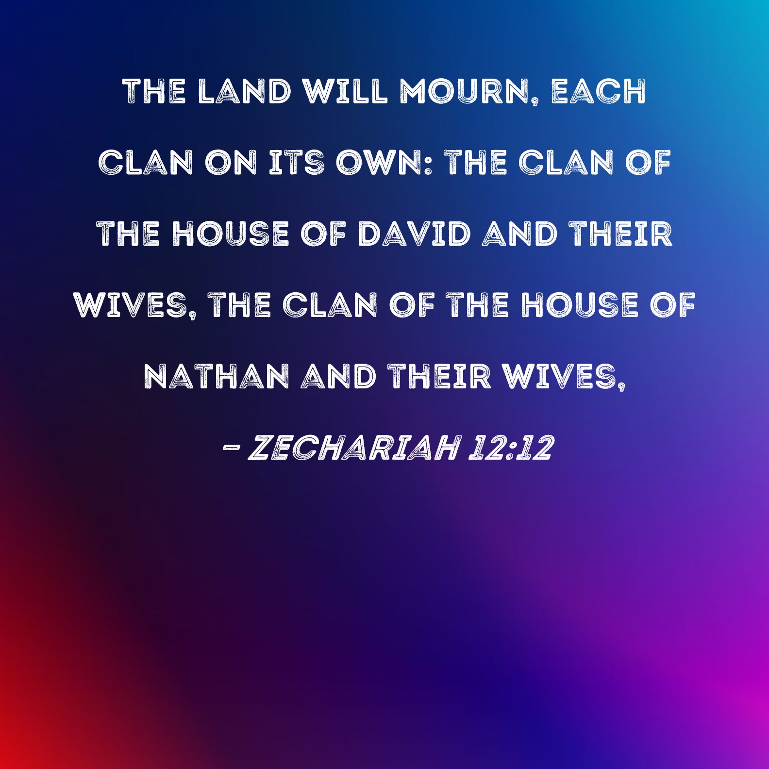 Zechariah 12:12 The land will mourn, each clan on its own: the clan of the  house of David and their wives, the clan of the house of Nathan and their  wives