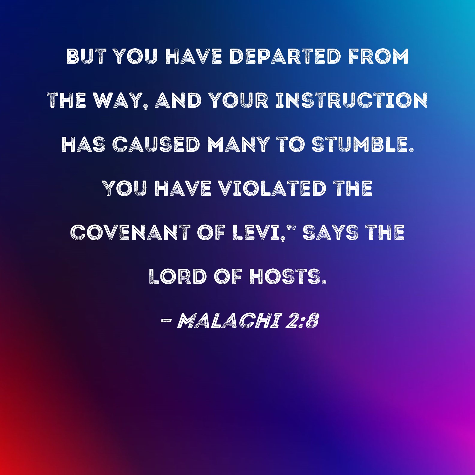 Malachi 2:8 But you have departed from the way, and your instruction has  caused many to stumble. You have violated the covenant of Levi,