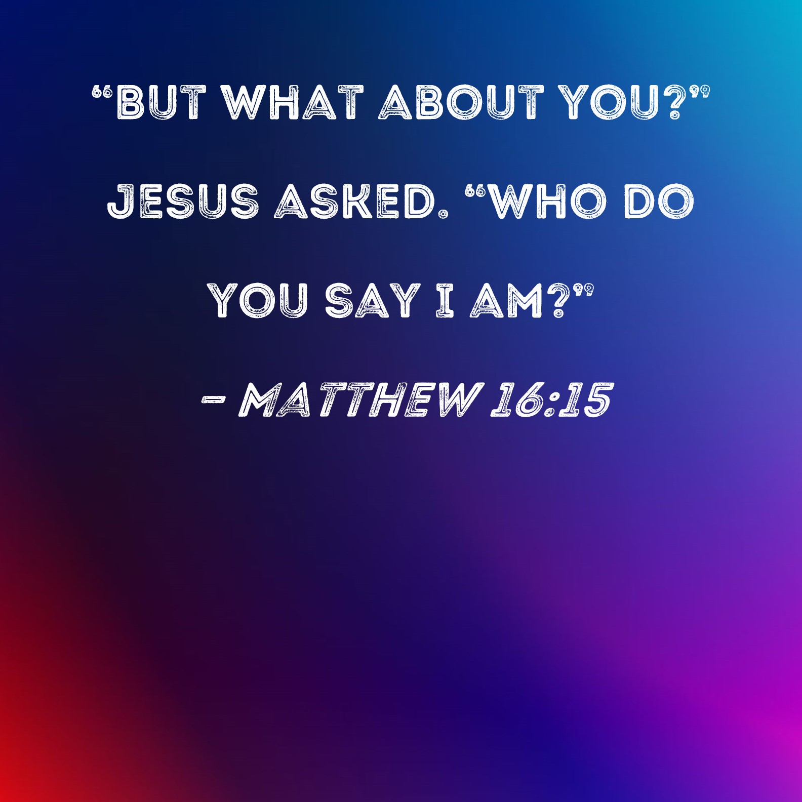 Matthew 16 15 But What About You Jesus Asked Who Do You Say I Am 