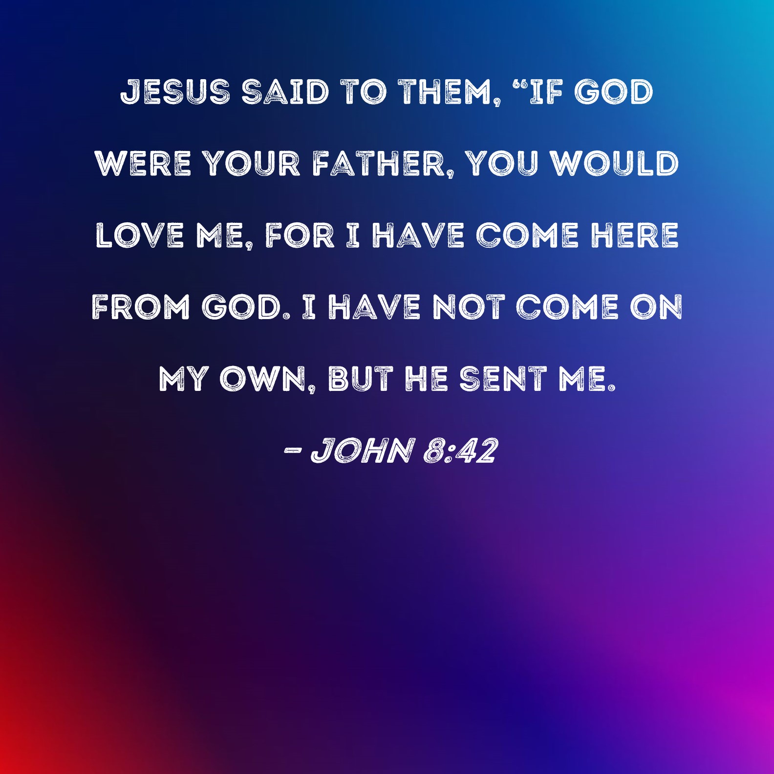 John 8:42 Jesus said to them, 