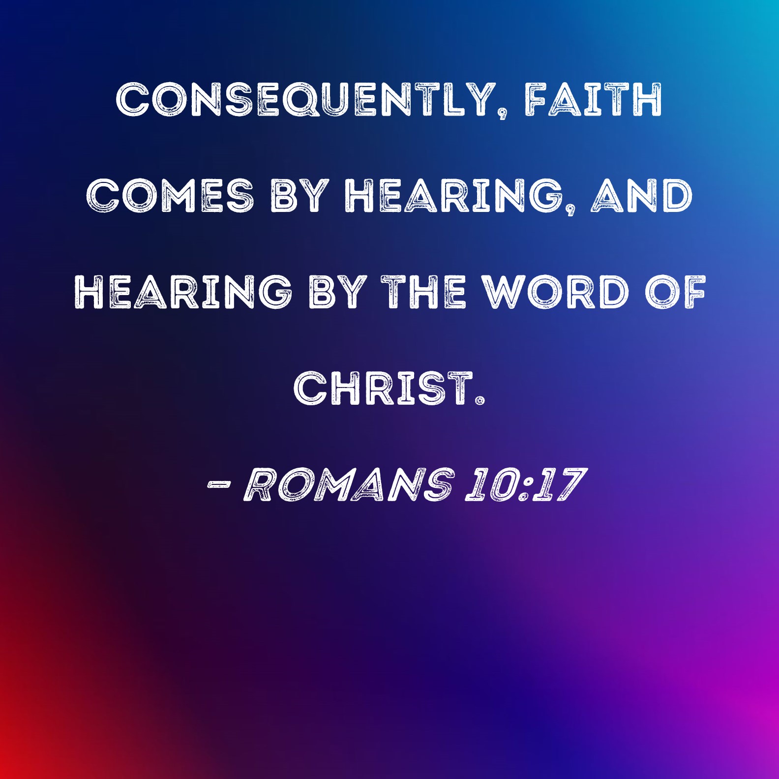 Romans Consequently Faith Comes By Hearing And Hearing By The Word Of Christ