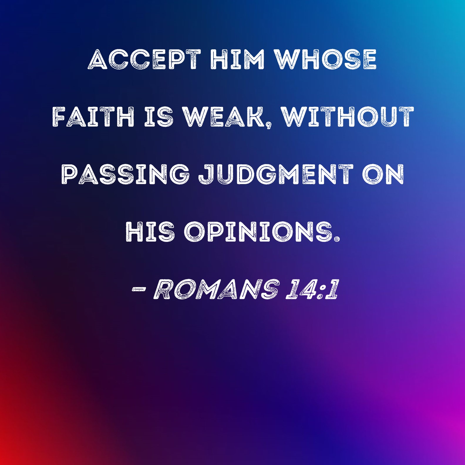 Romans 14 1 Accept Him Whose Faith Is Weak Without Passing Judgment On 