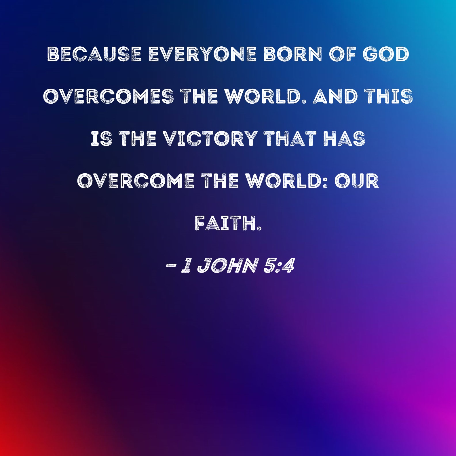1 John 5:4 because everyone born of God overcomes the world. And this ...
