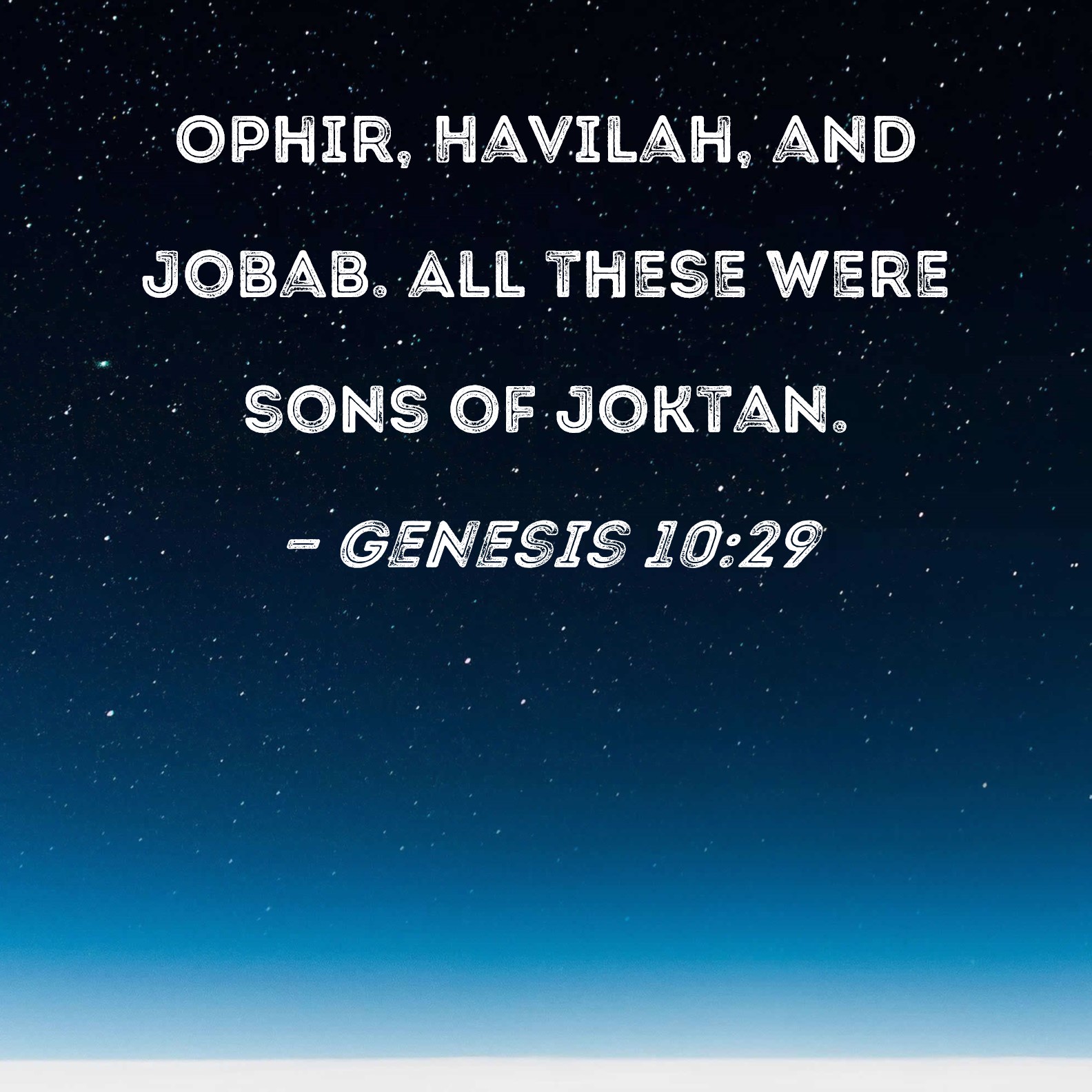 Genesis 10:29 Ophir, Havilah, and Jobab. All these were sons of Joktan.