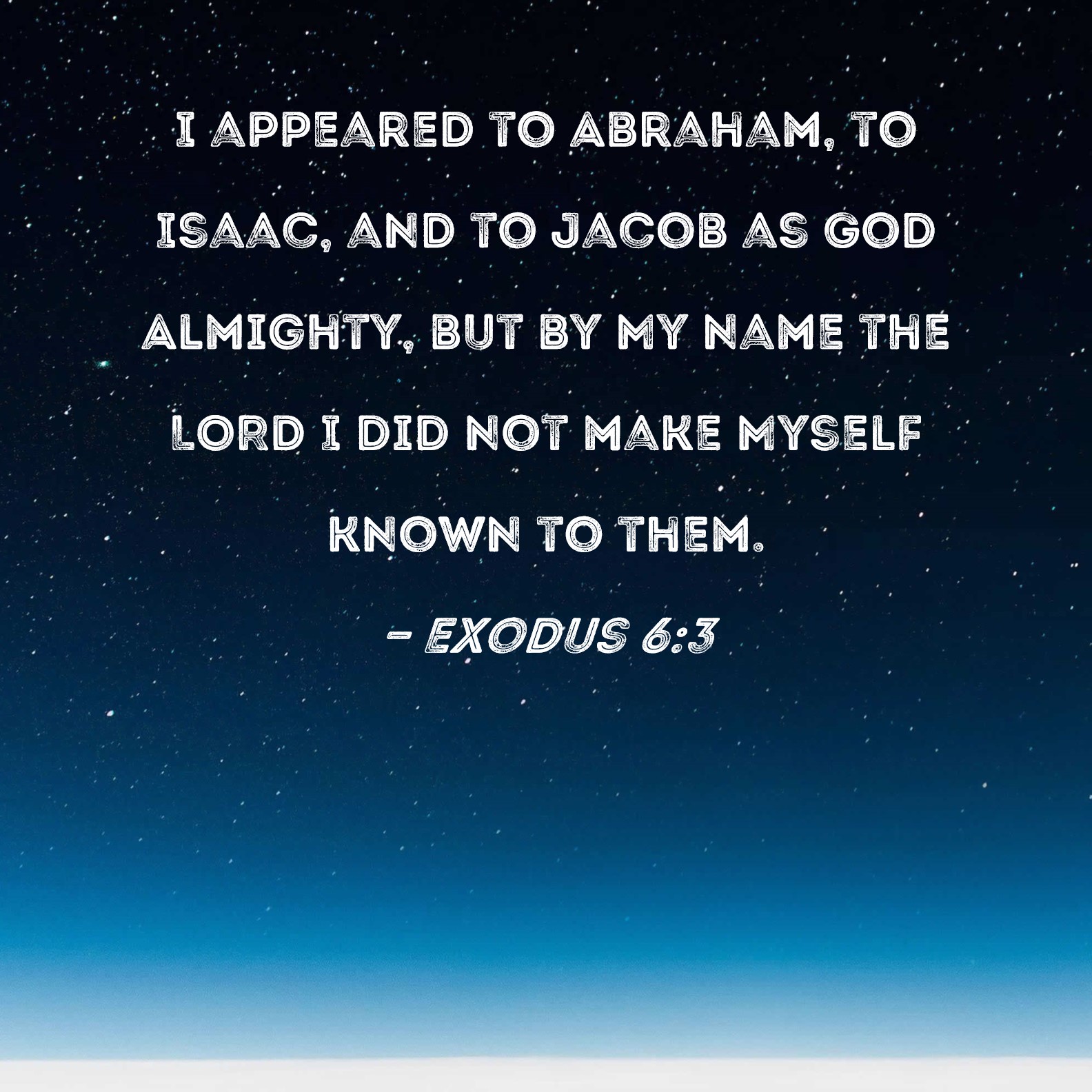 Exodus 6:3 I appeared to Abraham, to Isaac, and to Jacob as God