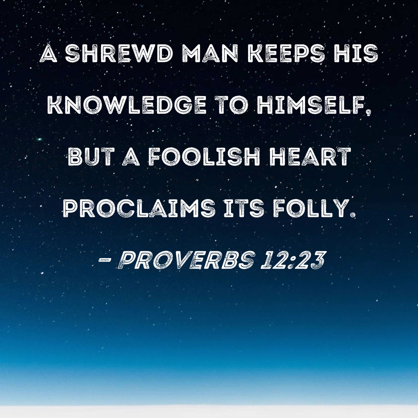 Proverbs 1223 A Shrewd Man Keeps His Knowledge To Himself But A Foolish Heart Proclaims Its Folly 