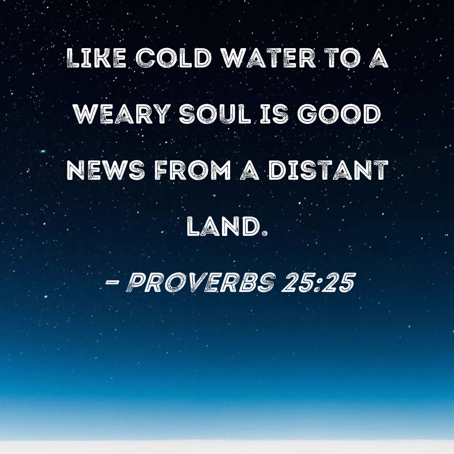 Proverbs 25 25 Like Cold Water To A Weary Soul Is Good News From A 