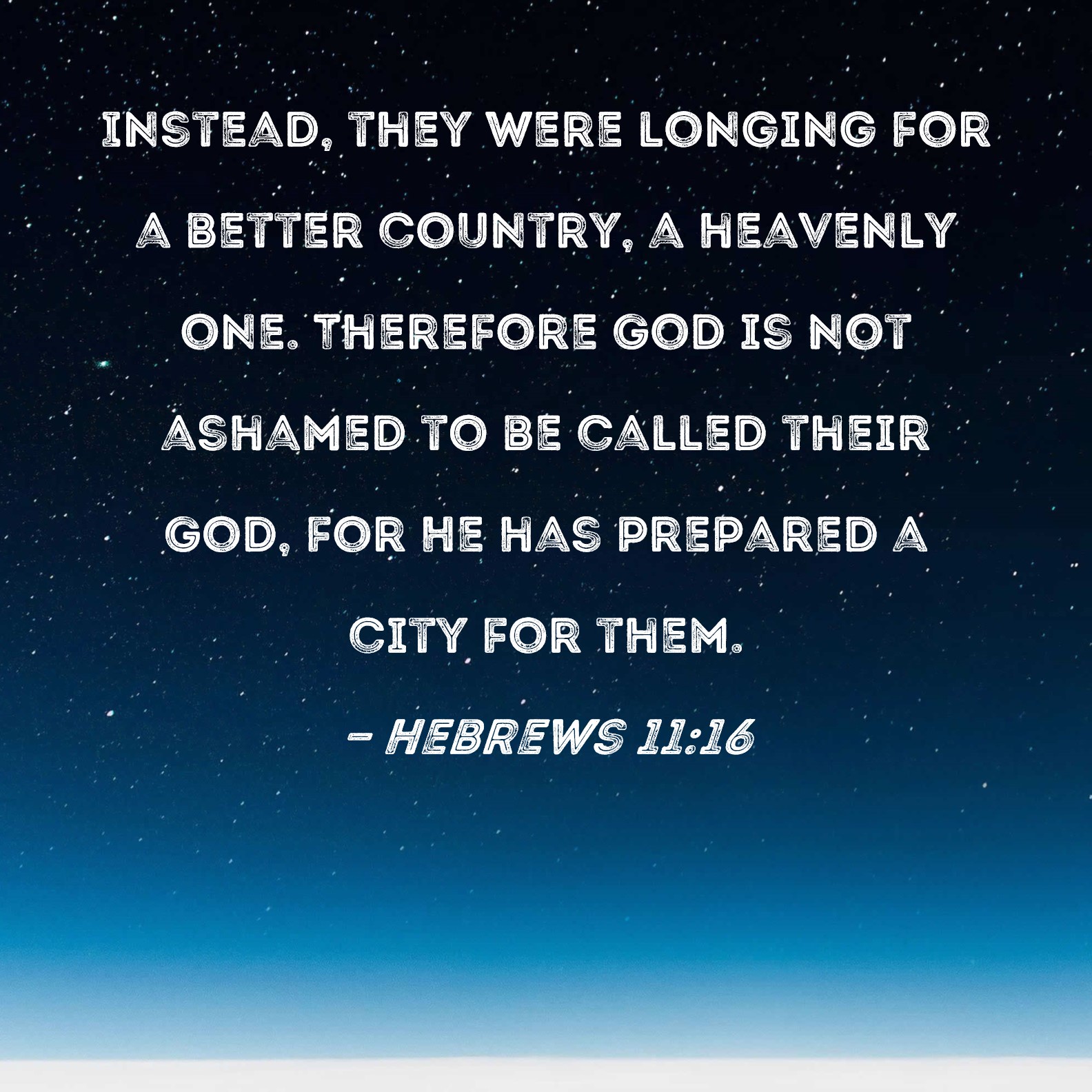 Hebrews 11:16 Instead, they were longing for a better country, a ...