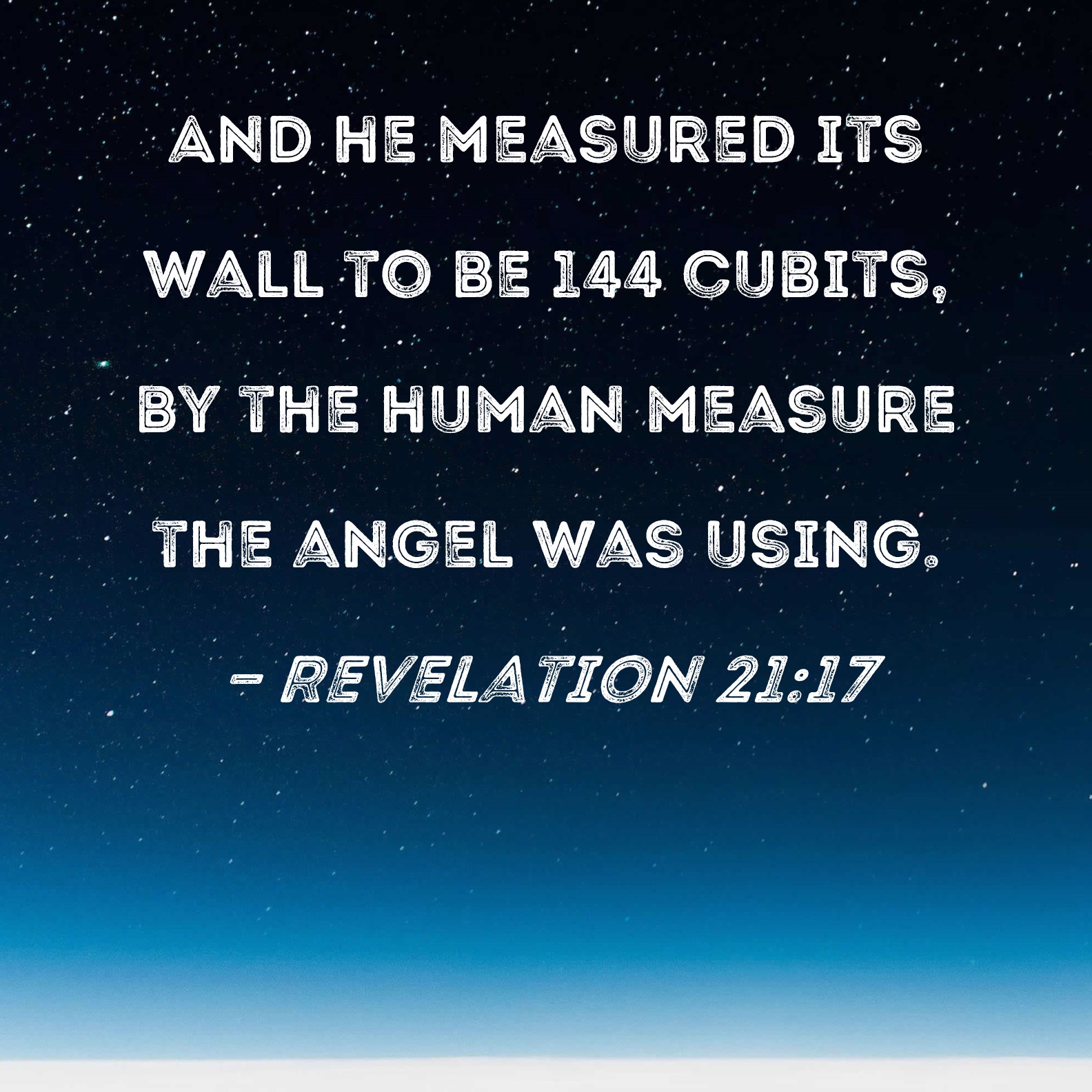 Revelation 21:17 And he measured its wall to be 144 cubits, by the human  measure the angel was using.