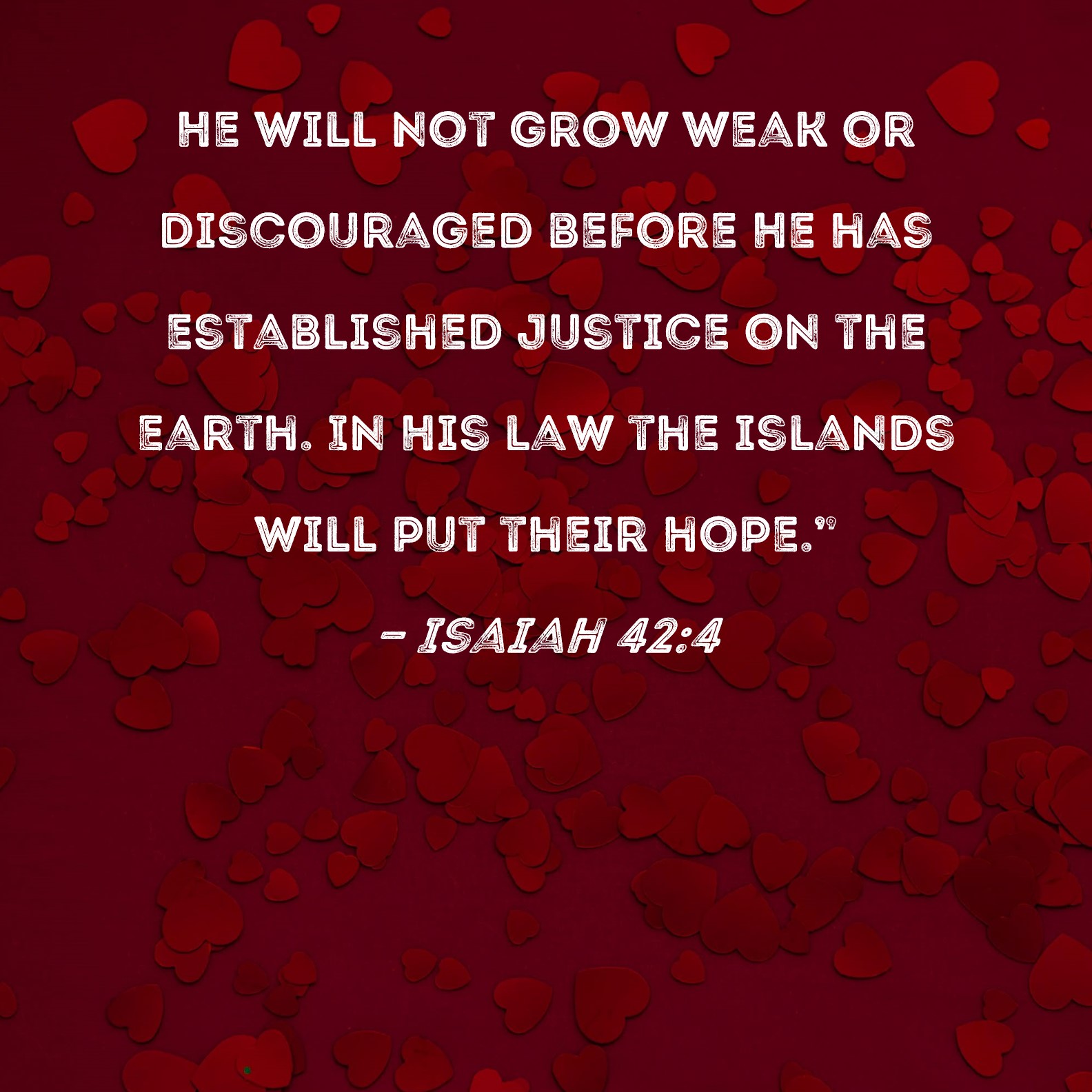 Isaiah 42 4 He Will Not Grow Weak Or Discouraged Before He Has 