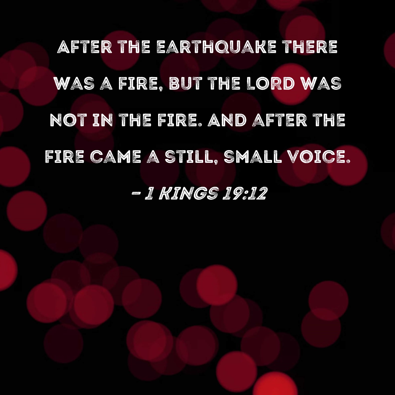 1 Kings 19:12 After the earthquake there was a fire, but the LORD was not  in the fire. And after the fire came a still, small voice.