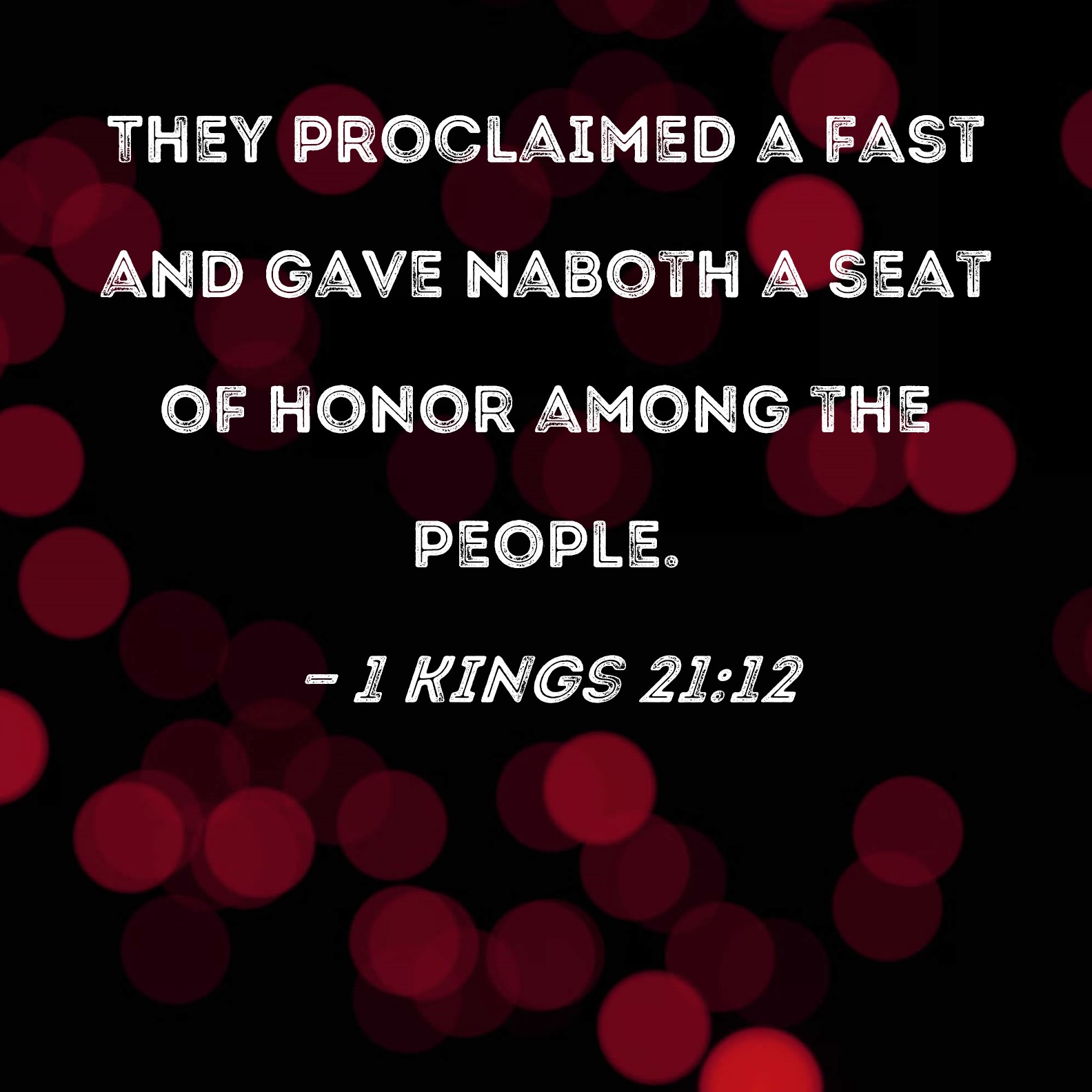 1 Kings 21:12 They proclaimed a fast and gave Naboth a seat of honor ...