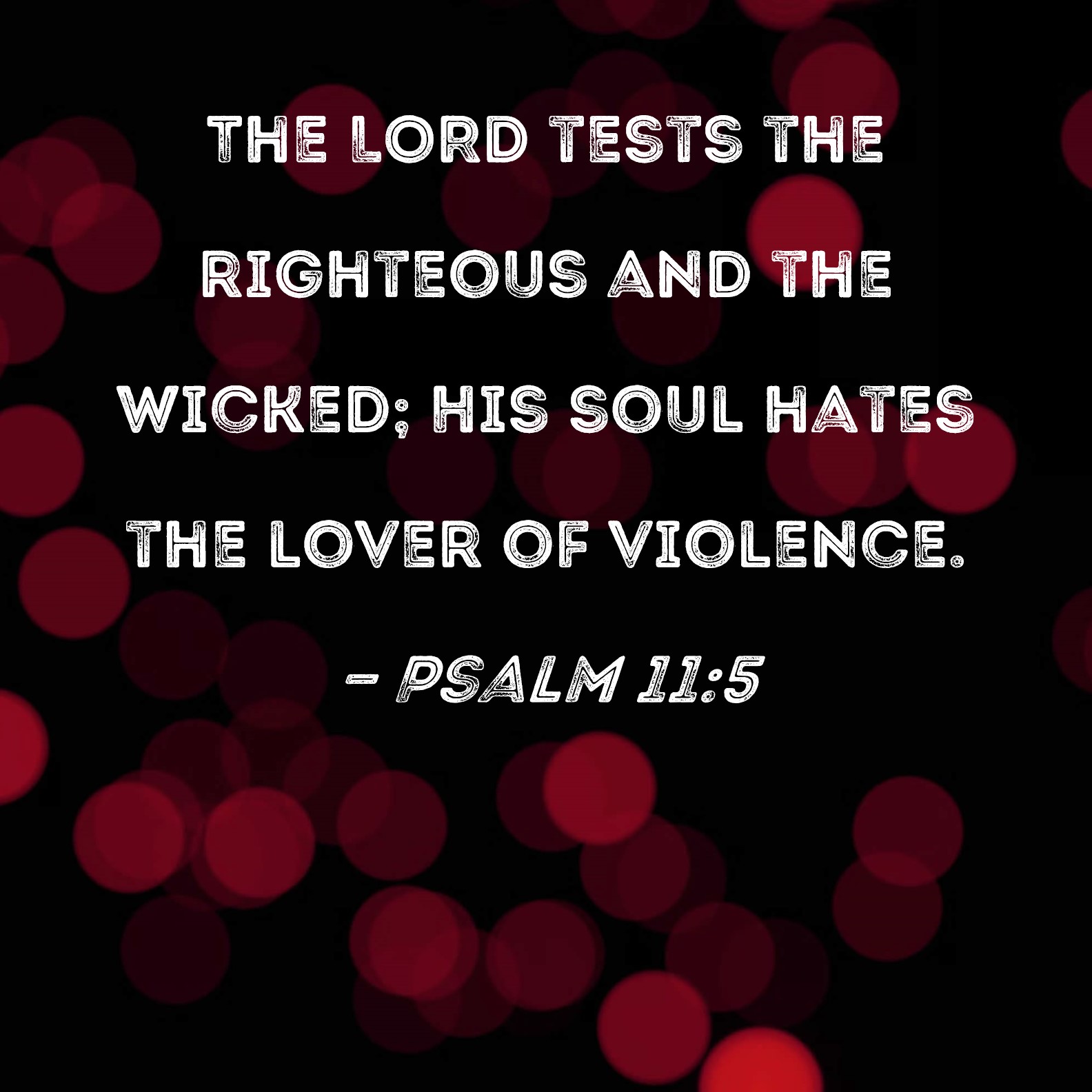 Psalm 11:5 The LORD tests the righteous and the wicked; His soul hates the  lover of violence.