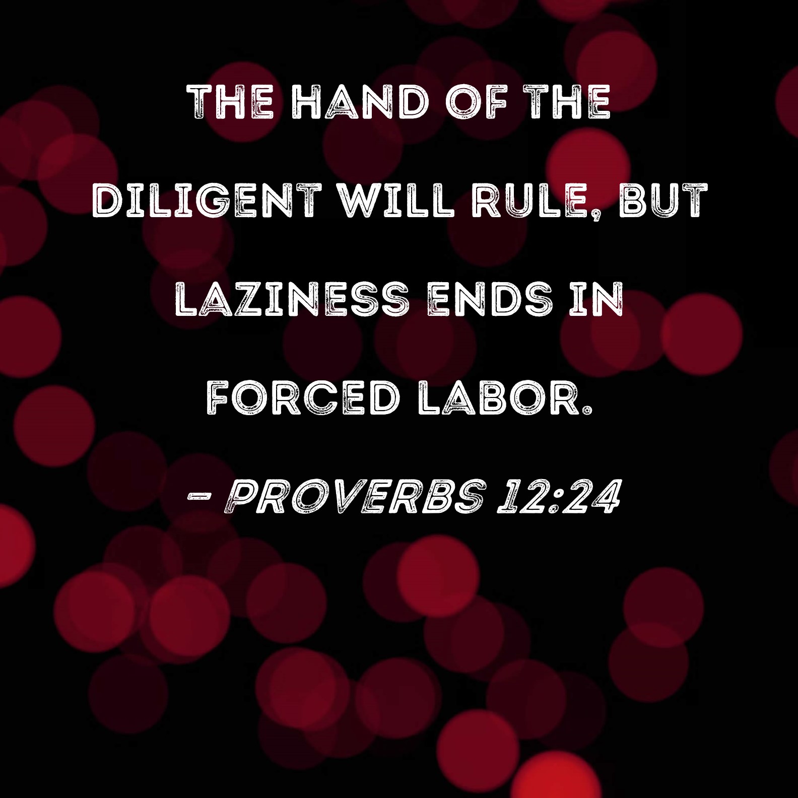 Proverbs 12 24 The Hand Of The Diligent Will Rule But Laziness Ends In 