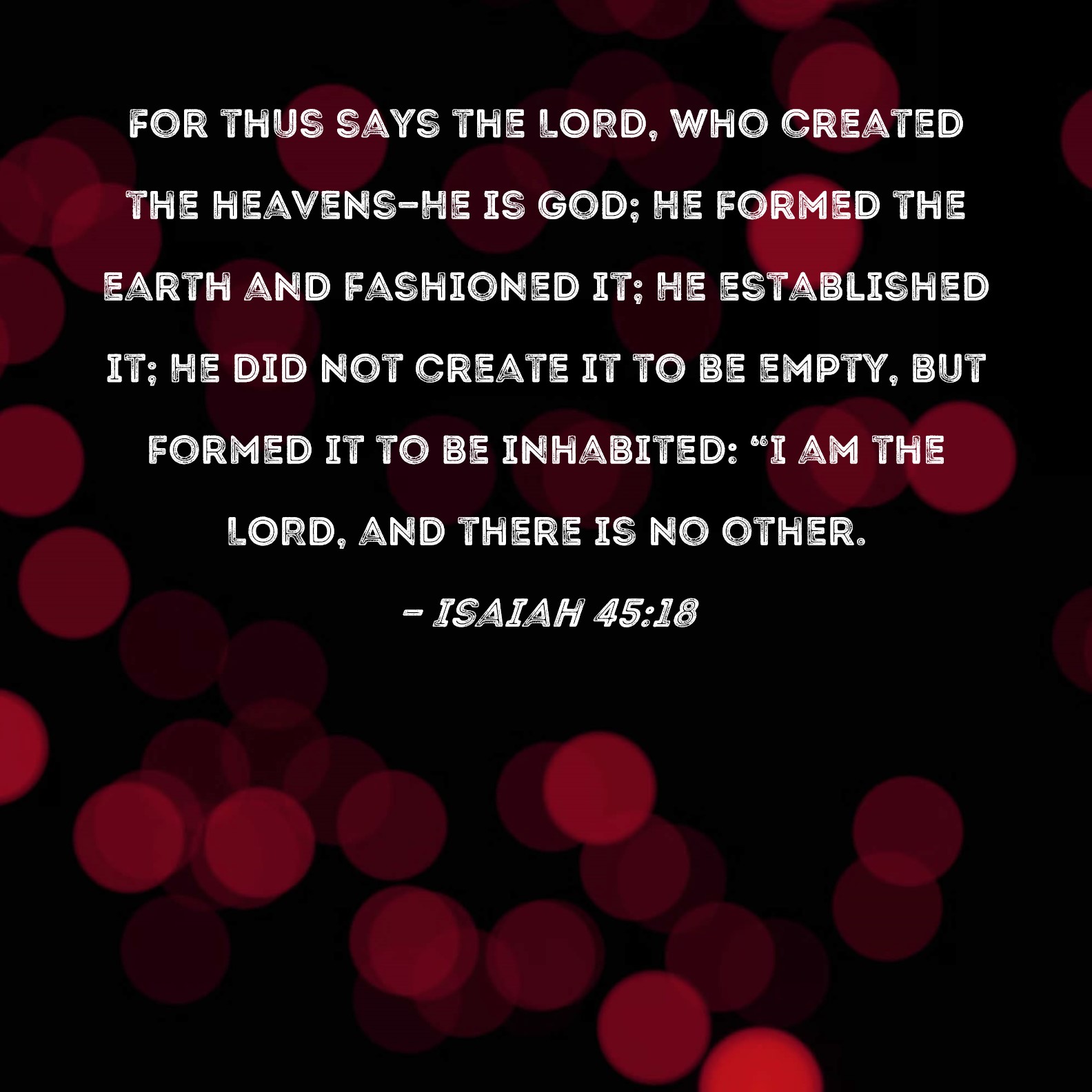 Isaiah 45 18 For Thus Says The LORD Who Created The Heavens He Is God 