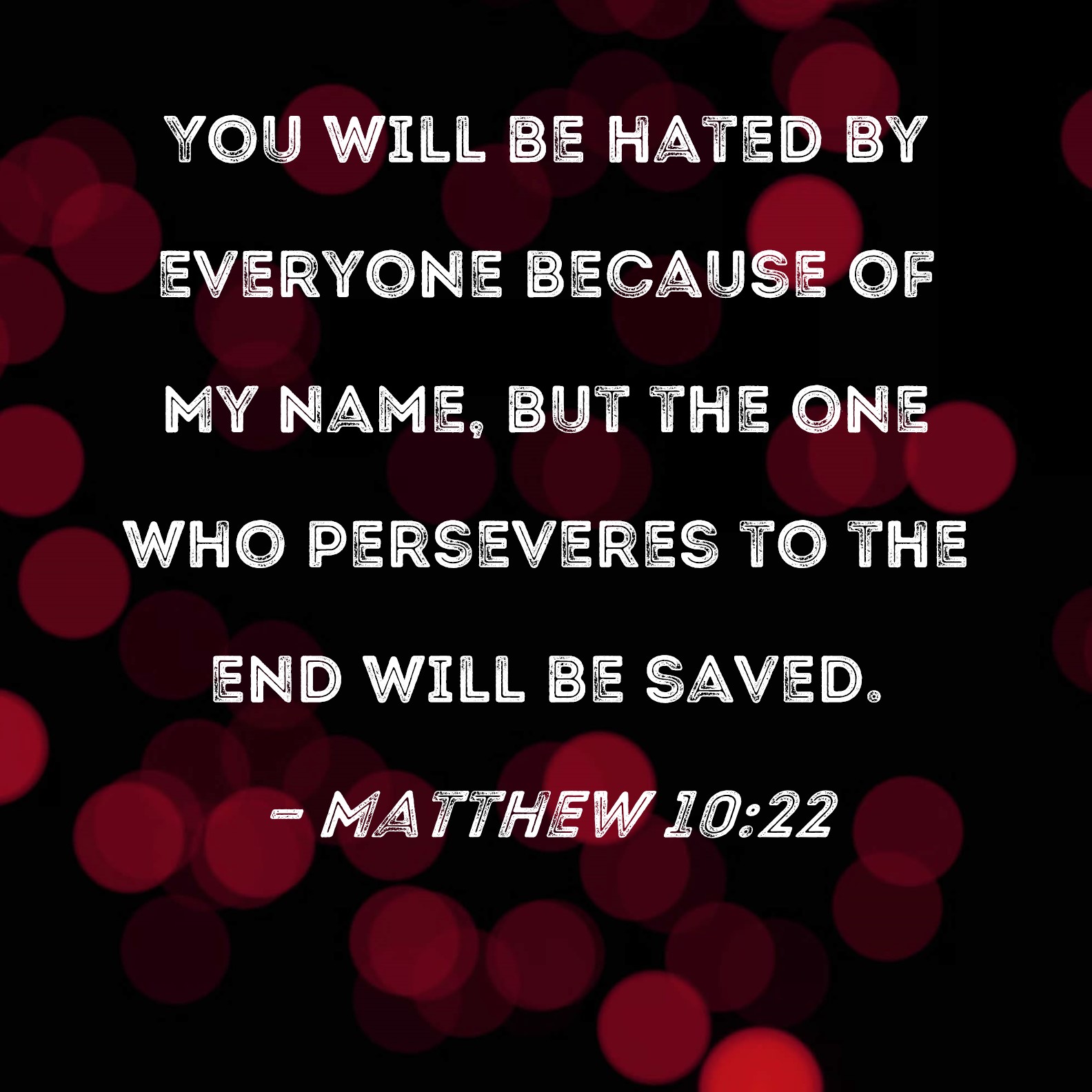 Matthew 10 22 You Will Be Hated By Everyone Because Of My Name But The 