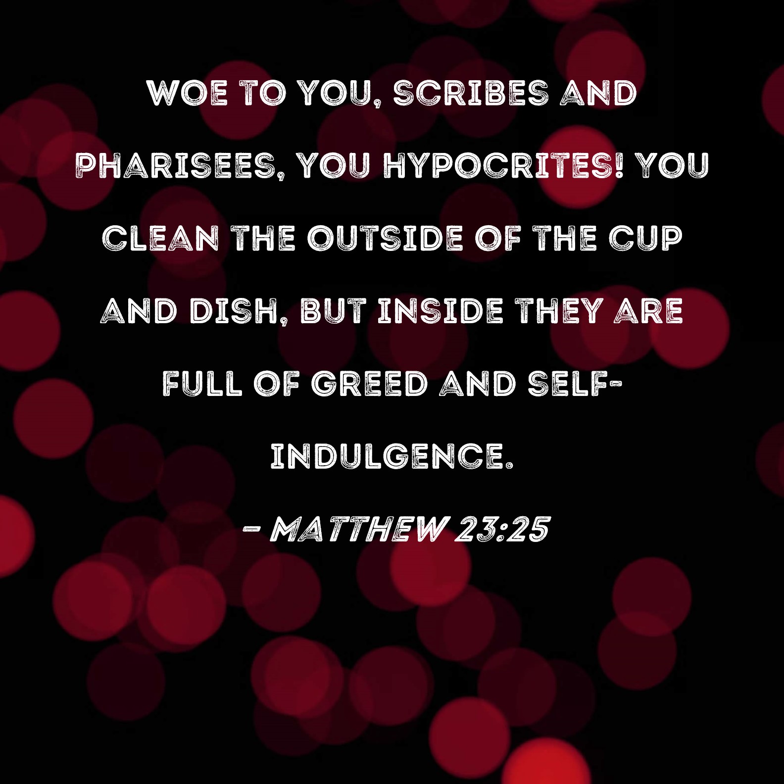 Matthew 23 25 Woe To You Scribes And Pharisees You Hypocrites You 