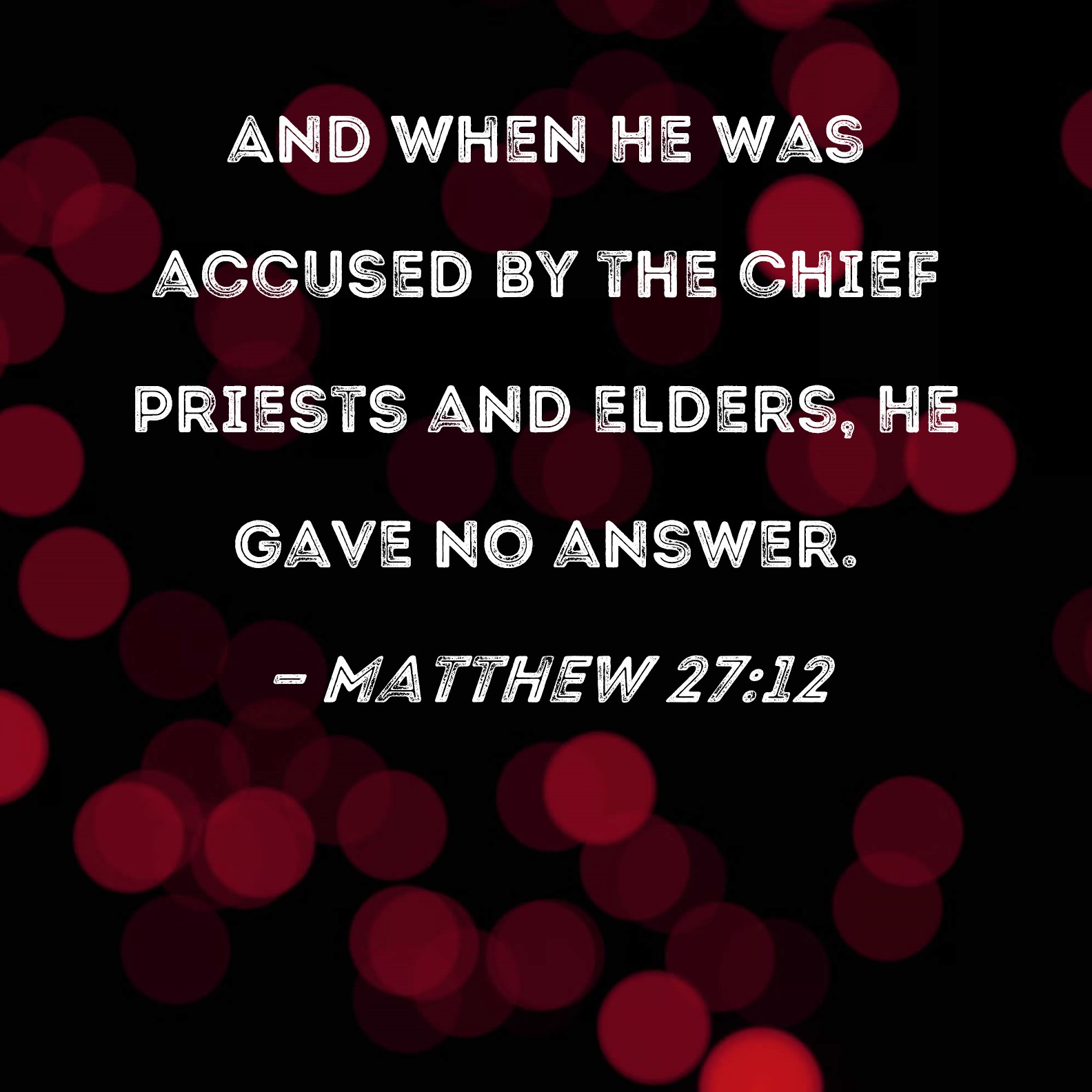 Matthew 27:12 And when He was accused by the chief priests and elders ...
