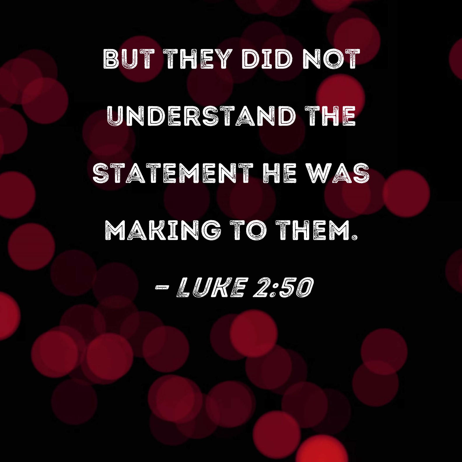 Luke 2:50 But they did not understand the statement He was making to them.