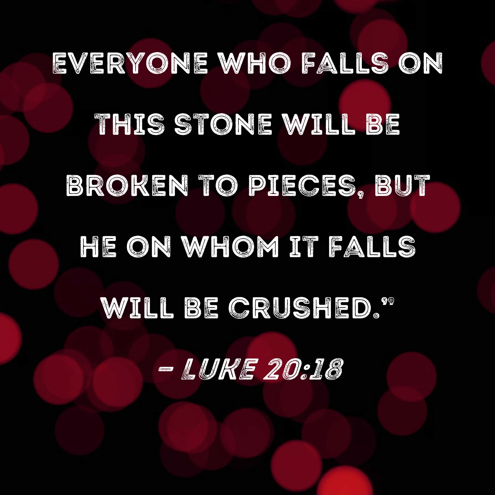 Luke 20 18 Everyone Who Falls On This Stone Will Be Broken To Pieces 