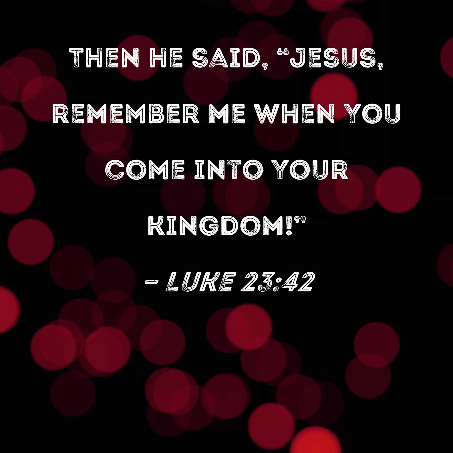 Luke 23 42 Then He Said Jesus Remember Me When You Come Into Your 