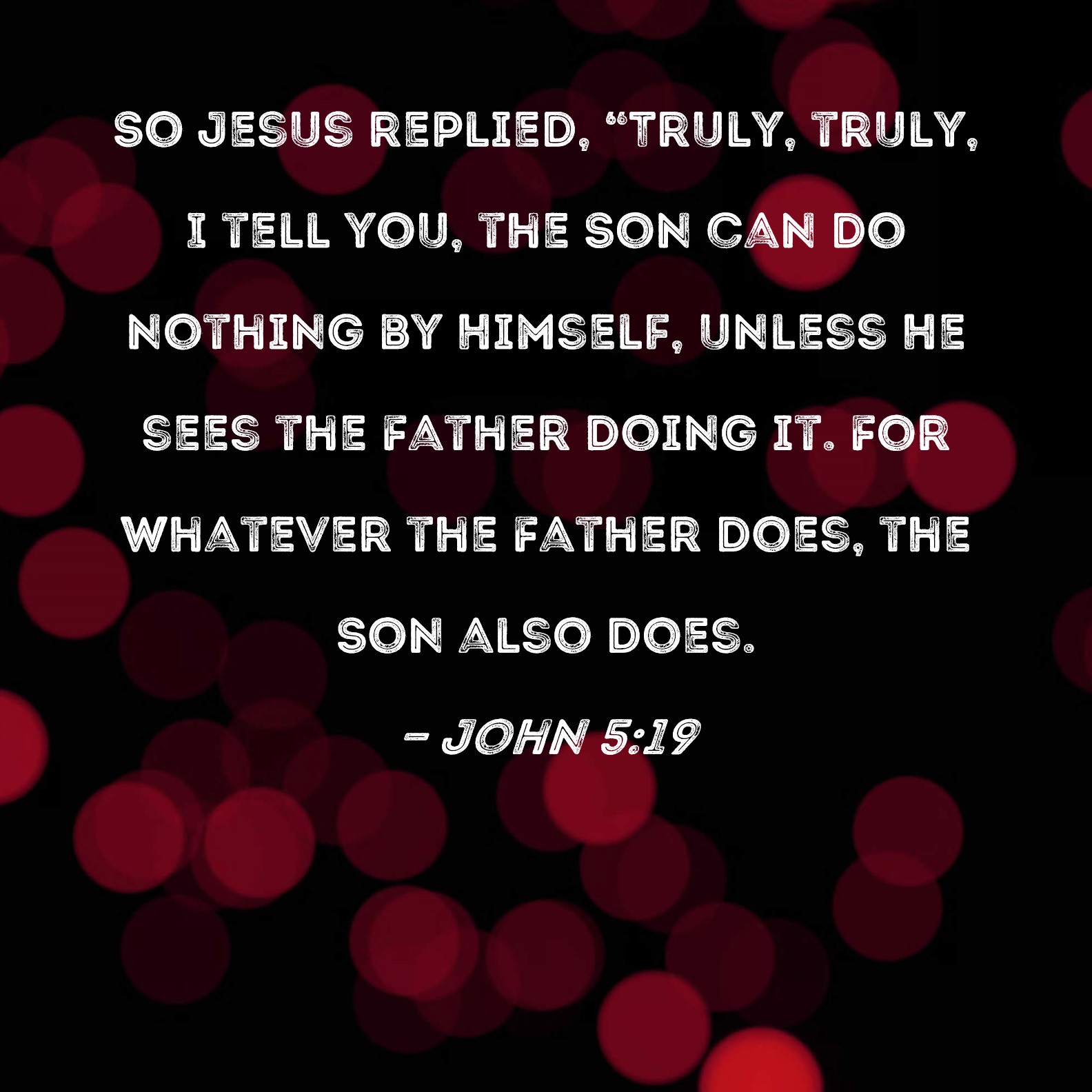 John 5 19 So Jesus Replied Truly Truly I Tell You The Son Can Do 