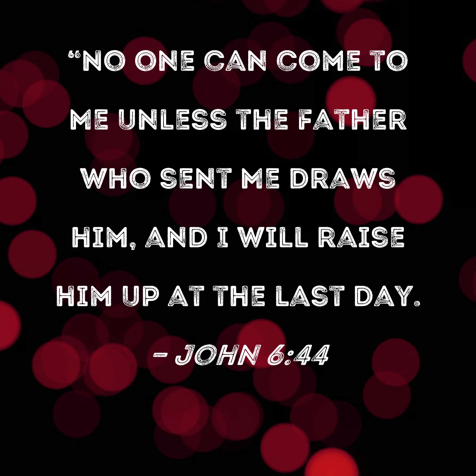 John 644 "No one can come to Me unless the Father who sent Me draws
