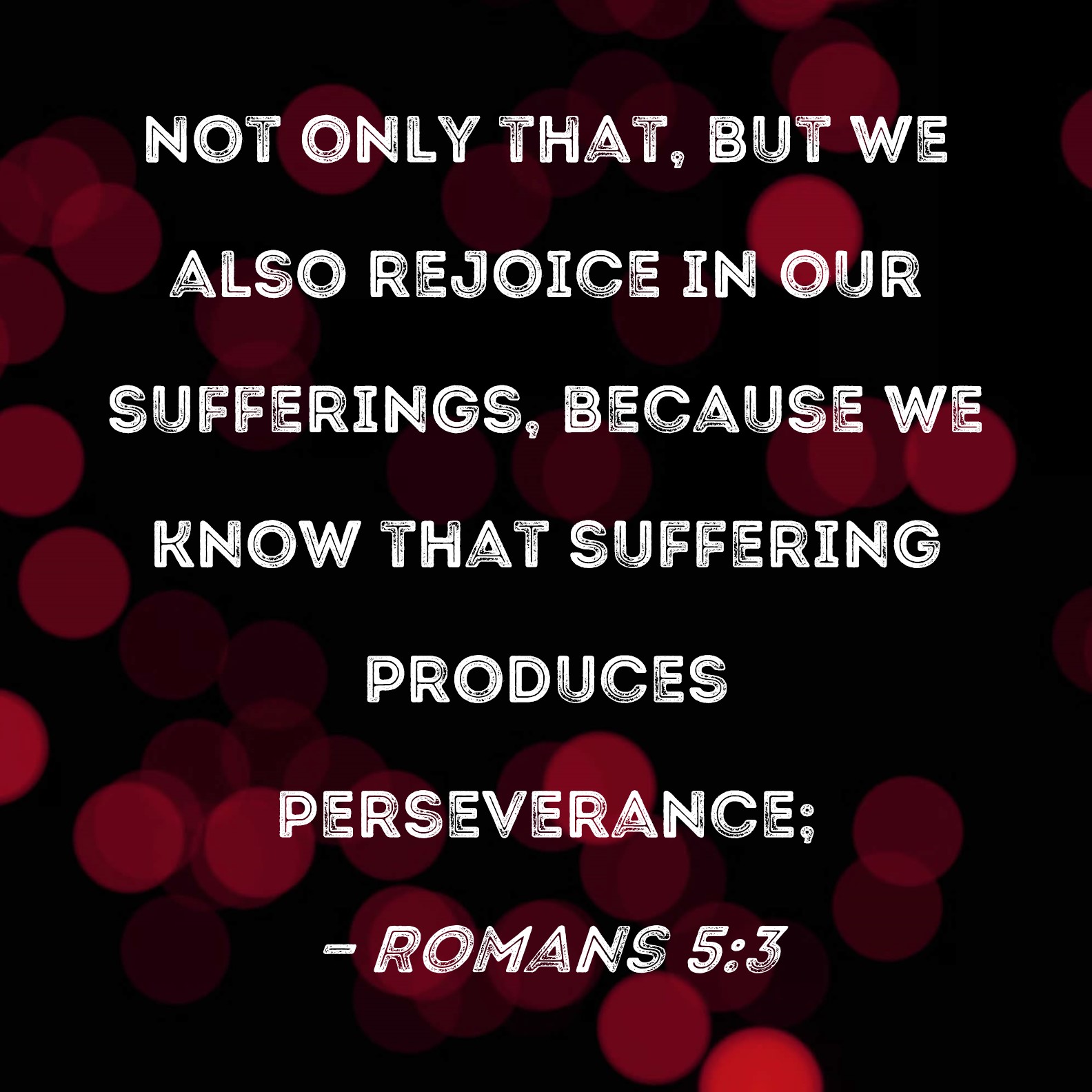 Romans 5 3 Not Only That But We Also Rejoice In Our Sufferings 