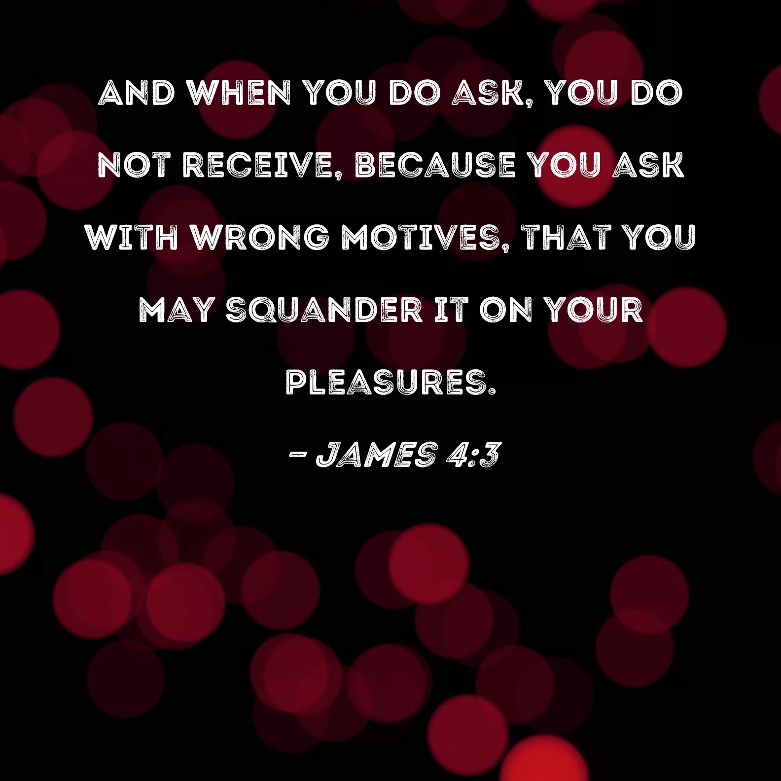 James 43 And When You Do Ask You Do Not Receive Because You Ask With 