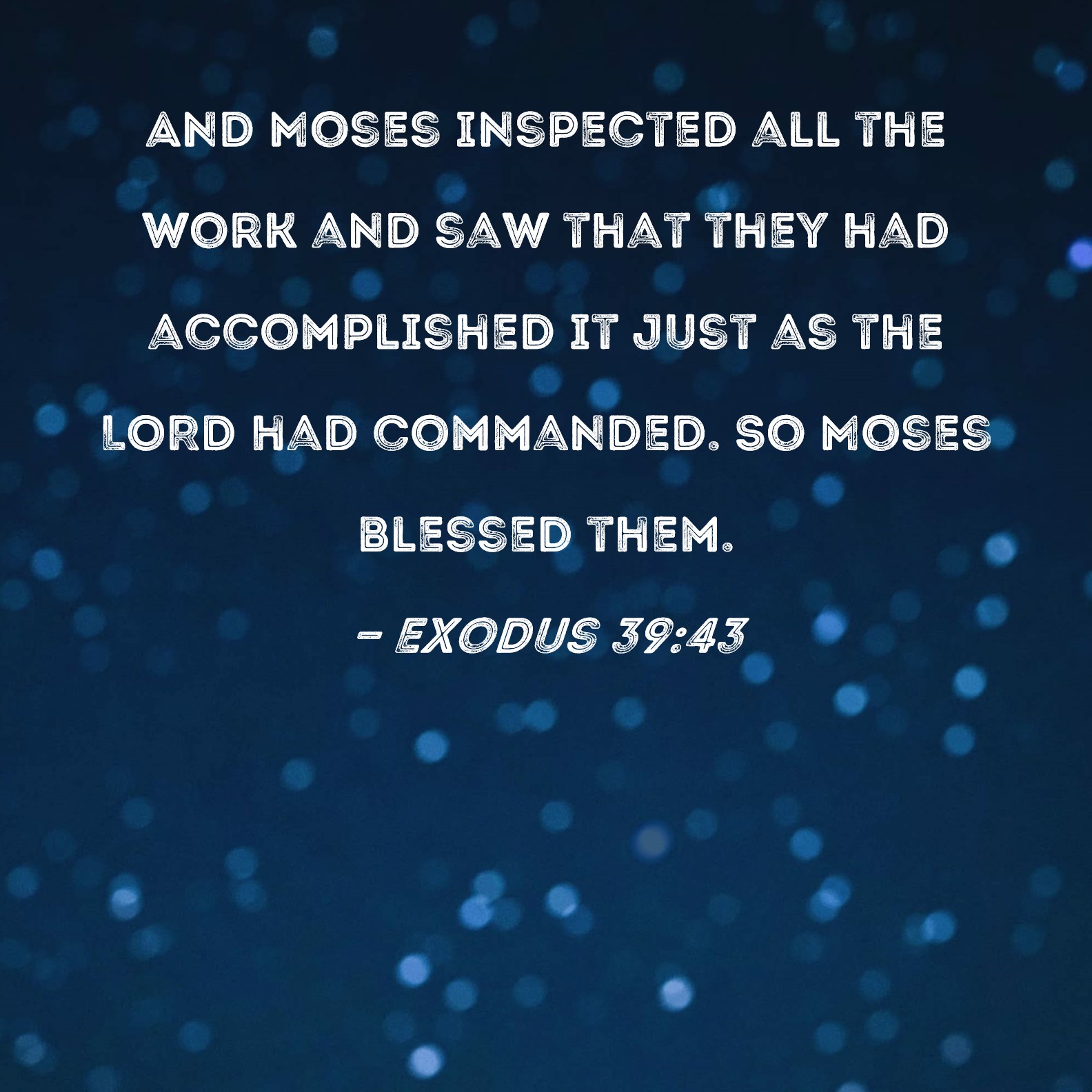 Exodus 39:43 And Moses inspected all the work and saw that they had ...