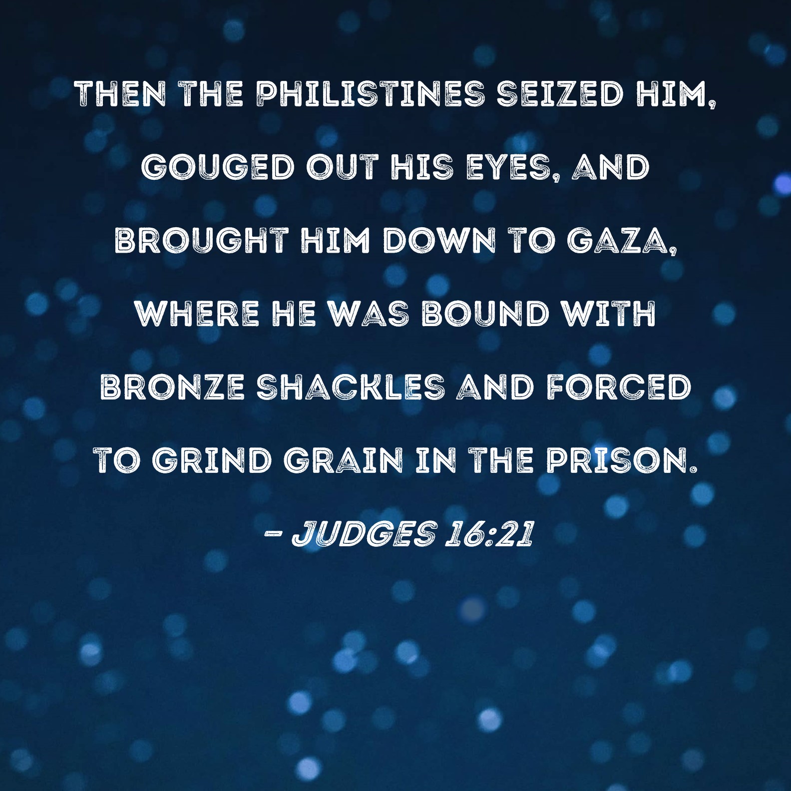 Judges 16 21 Then The Philistines Seized Him Gouged Out His Eyes And 