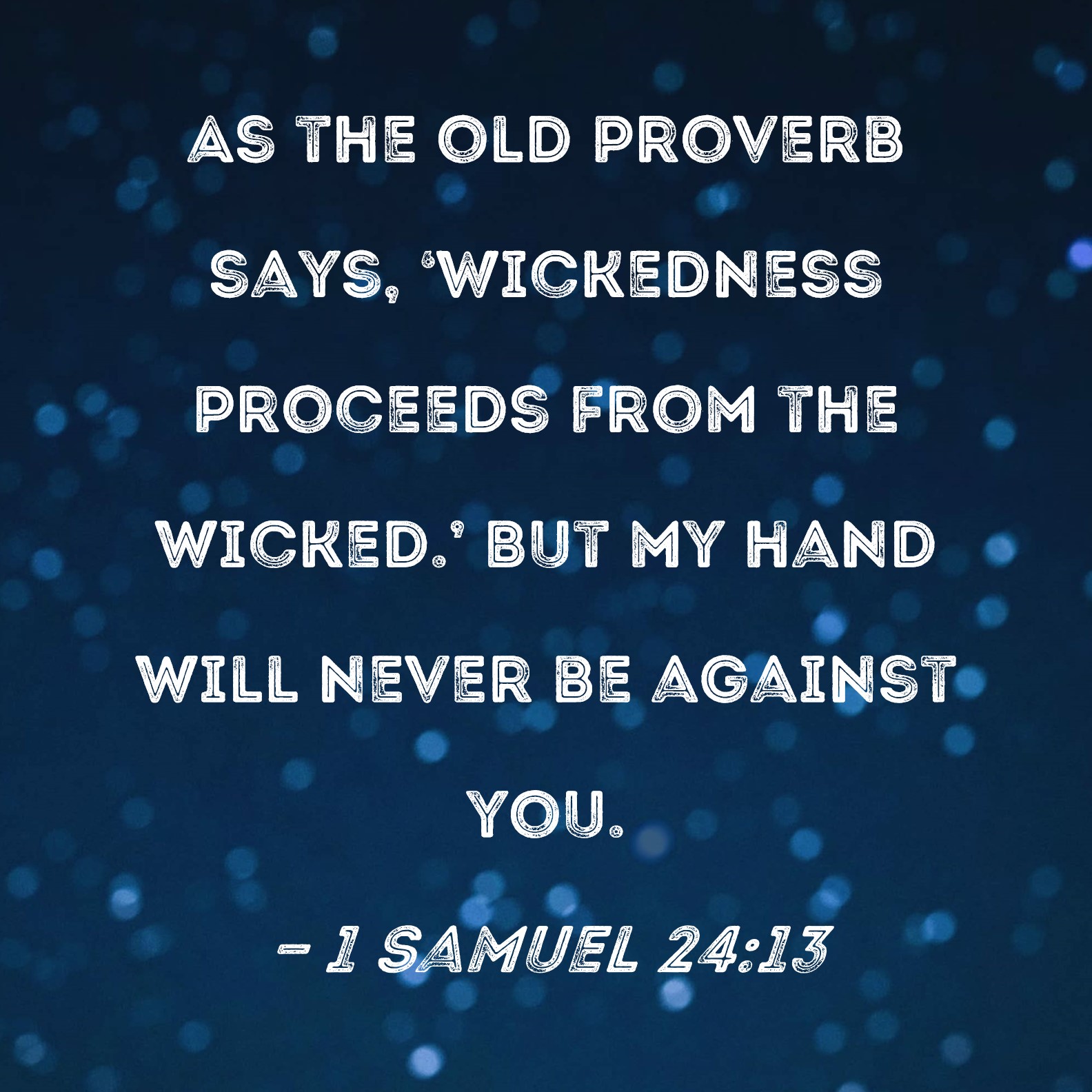 1 Samuel 24:13 As the old proverb says, 'Wickedness proceeds from
