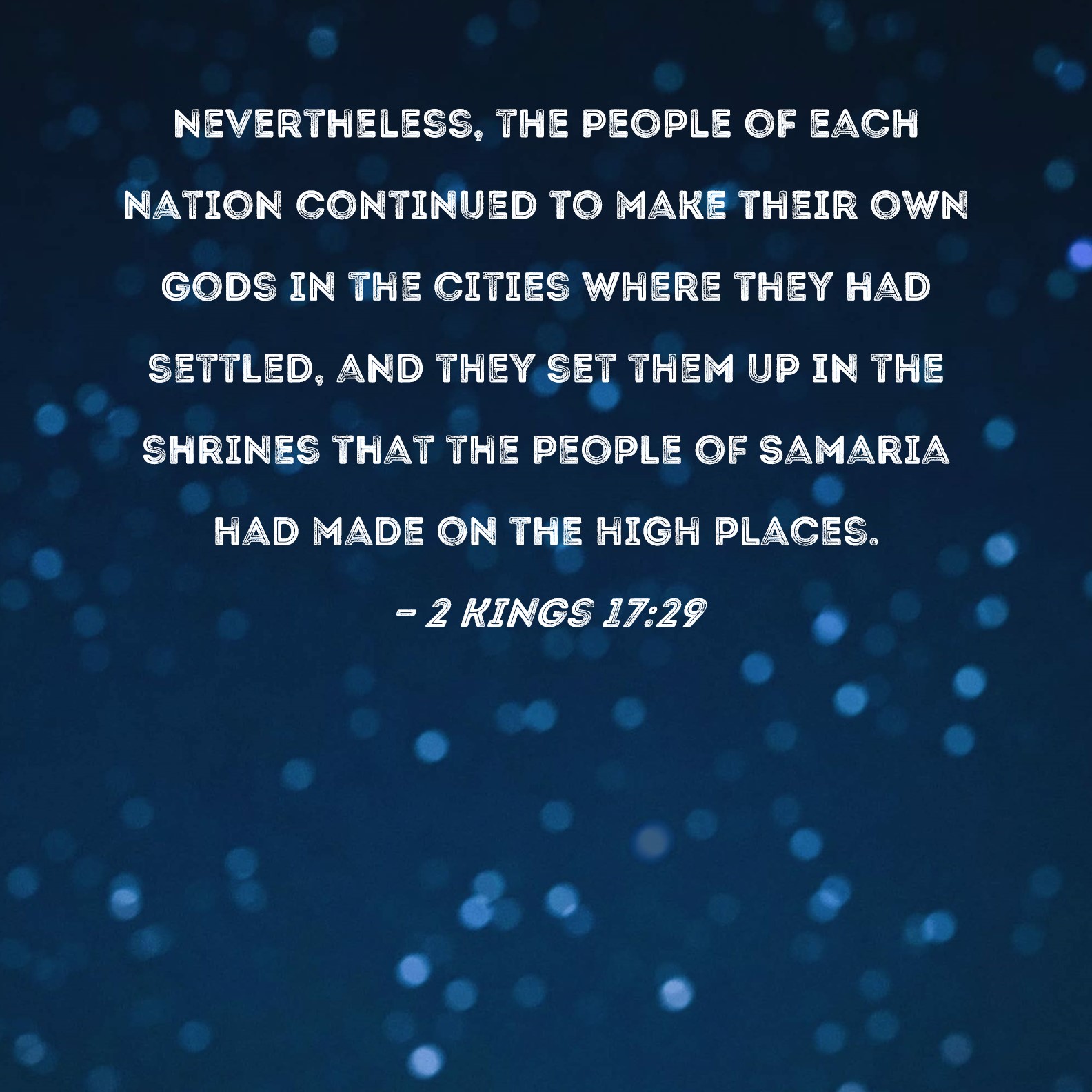 2 Kings 17:29 Nevertheless, the people of each nation continued to