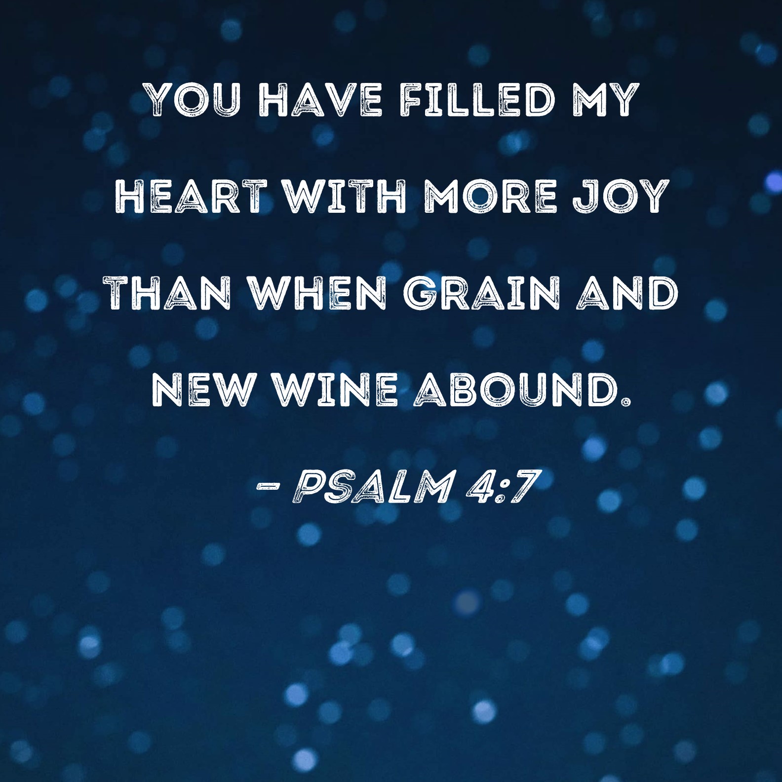 Psalm 4:7 You have filled my heart with more joy than when grain and new  wine abound.