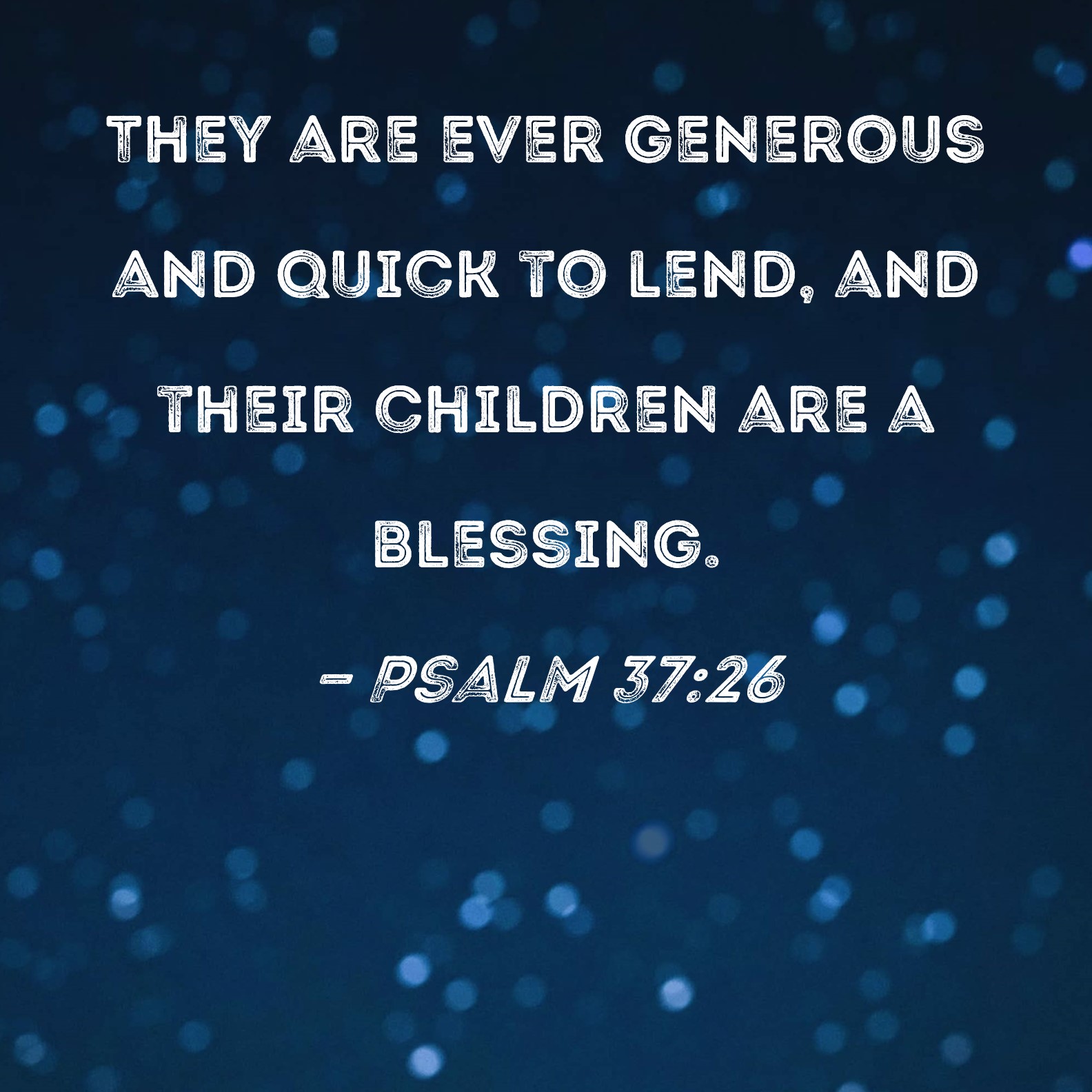 Psalm :26 They are ever generous and quick to lend, and their .