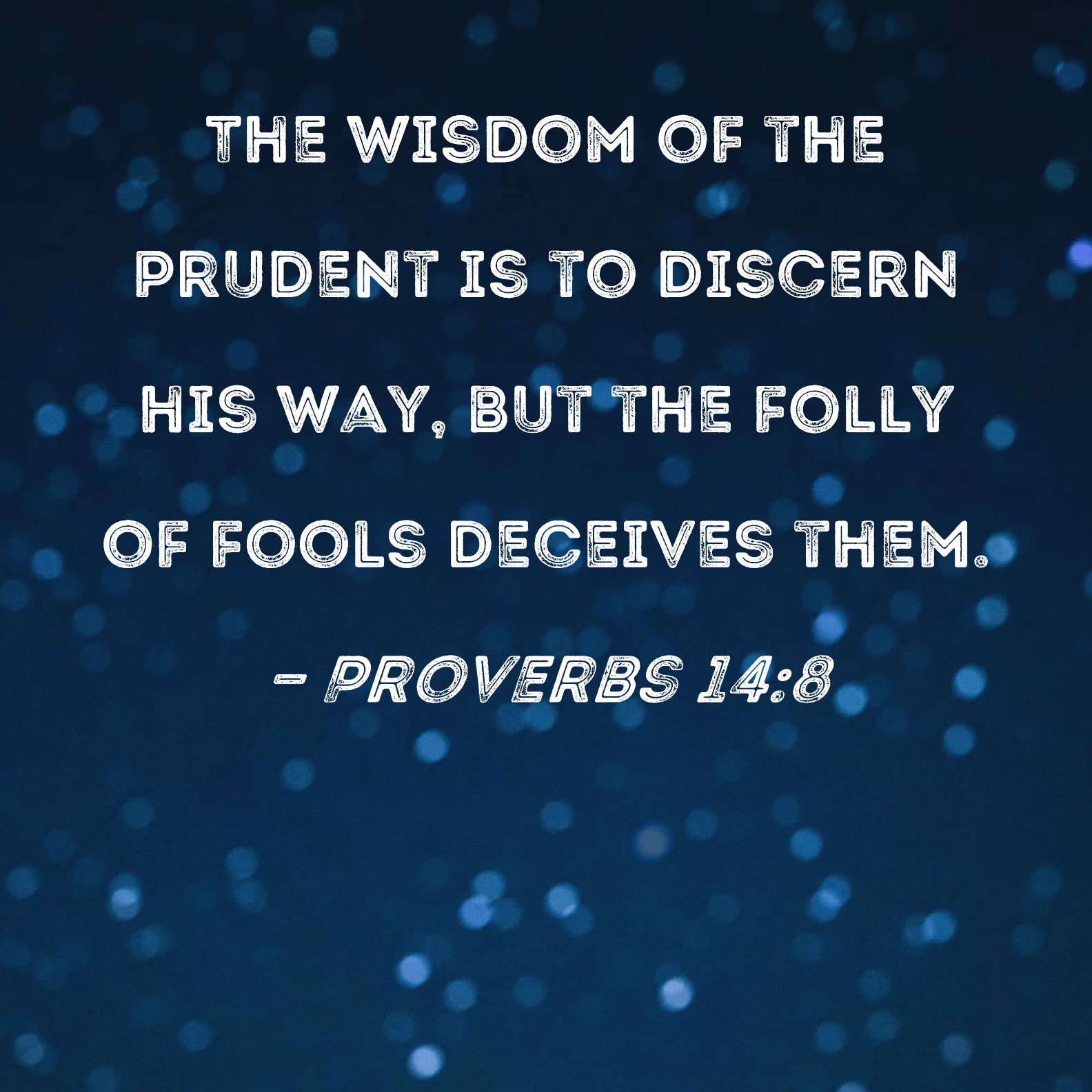 Proverbs 14 8 The Wisdom Of The Prudent Is To Discern His Way But The 