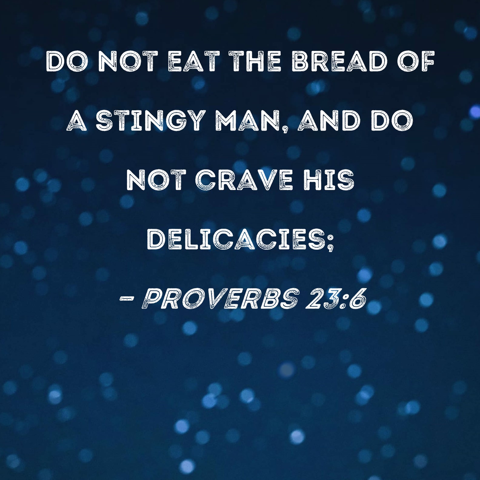 Proverbs 23 6 Do Not Eat The Bread Of A Stingy Man And Do Not Crave 